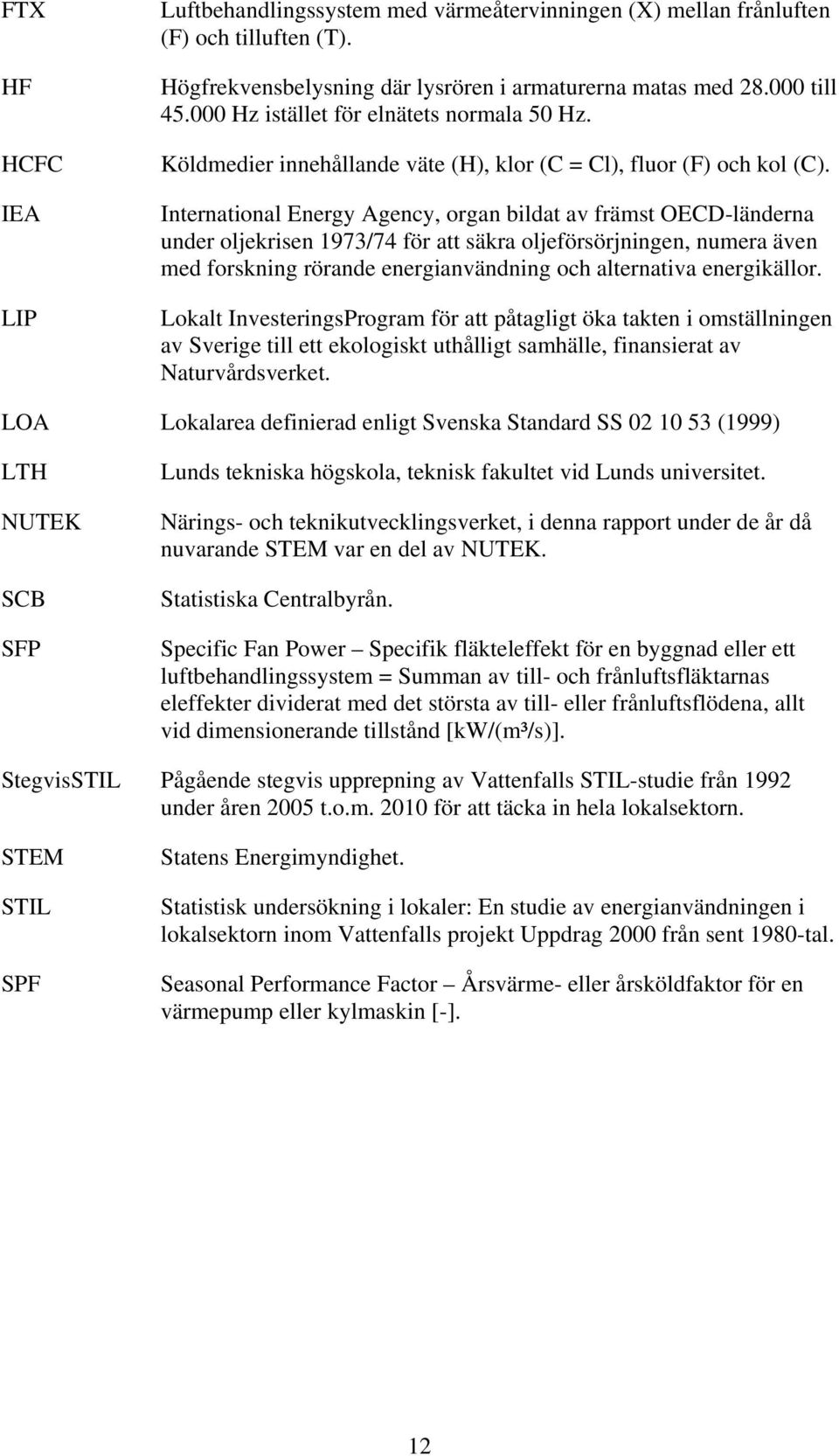 International Energy Agency, organ bildat av främst OECD-länderna under oljekrisen 1973/74 för att säkra oljeförsörjningen, numera även med forskning rörande energianvändning och alternativa