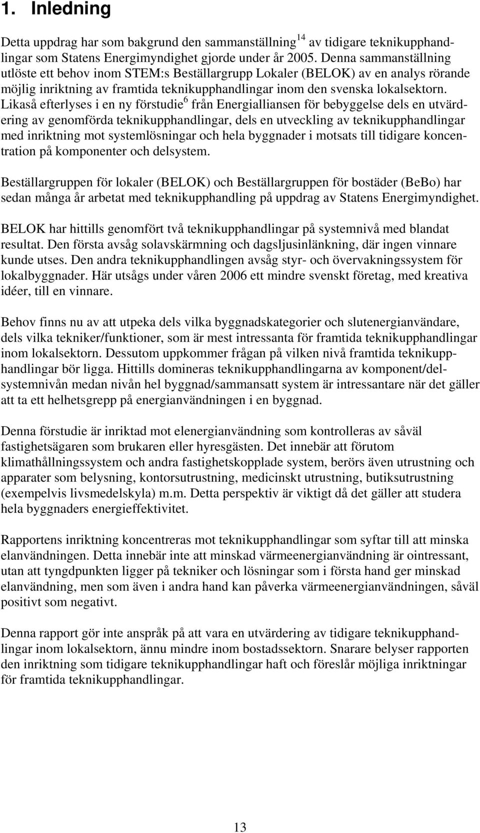 Likaså efterlyses i en ny förstudie 6 från Energialliansen för bebyggelse dels en utvärdering av genomförda teknikupphandlingar, dels en utveckling av teknikupphandlingar med inriktning mot