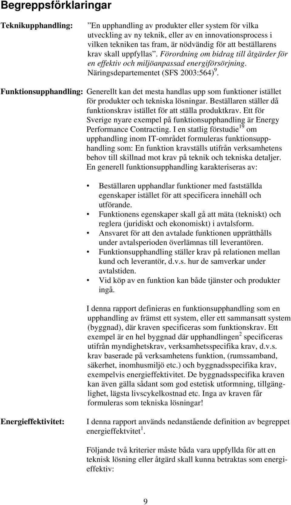 Funktionsupphandling: Generellt kan det mesta handlas upp som funktioner istället för produkter och tekniska lösningar. Beställaren ställer då funktionskrav istället för att ställa produktkrav.