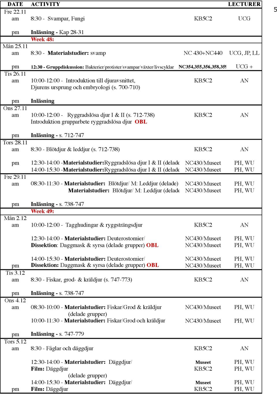 11 am 10:00-12:00 - Introduktion till djuravsnittet, KB5C2 AN Djurens ursprung och embryologi (s. 700-710) Ons 27.11 am 10:00-12:00 - Ryggradslösa djur I & II (s.