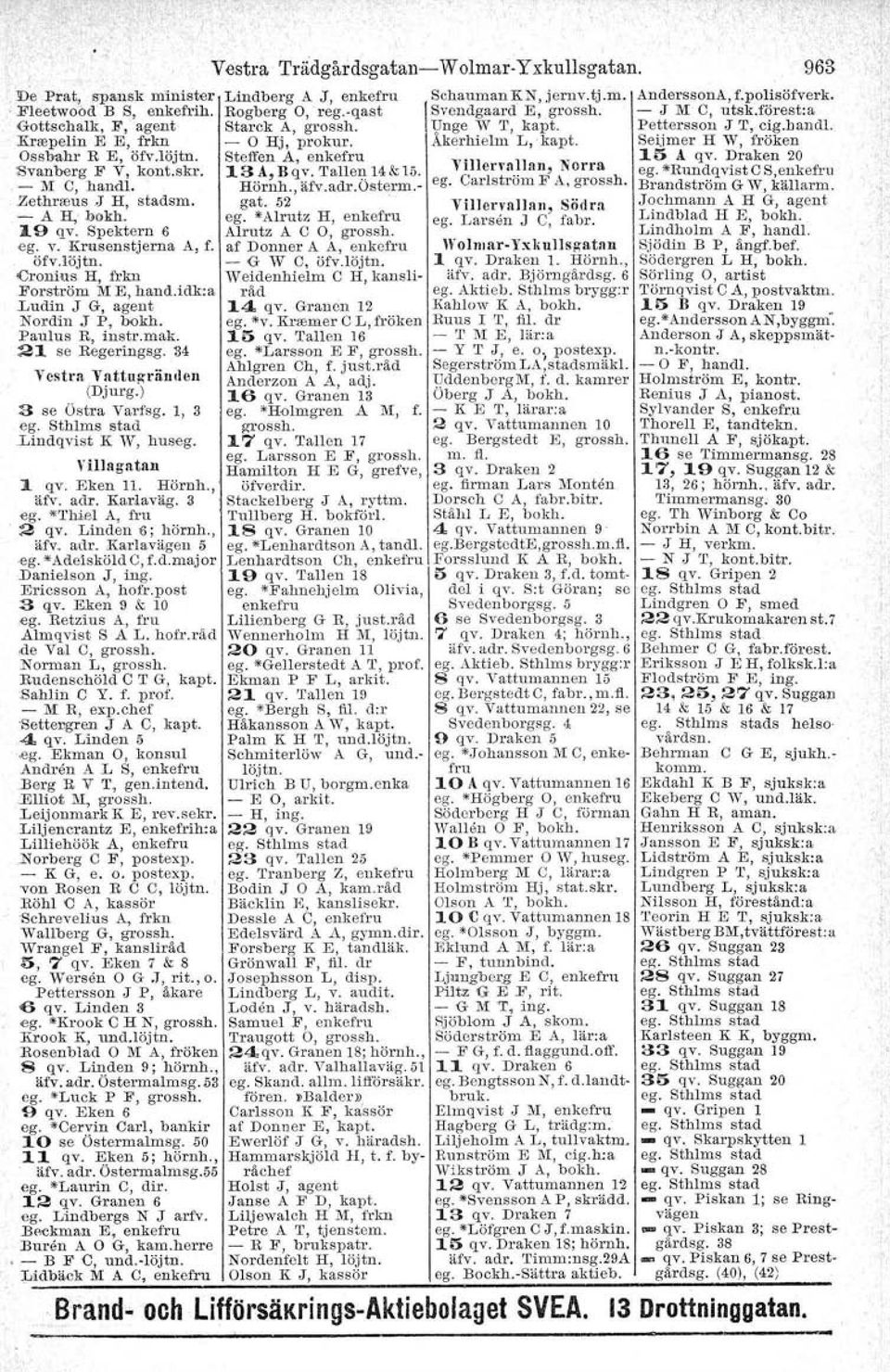 ) 3 se Östra Varfsg. l, 3 ego Bthlrns stad Lindqvist K W, huseg. Hllagatan 1 qv, Eken Il. HörIlh., äfv. adr. Karlaväg. 3 ego *Thiel A, fru 2 qv. Linden 6; hörnh., äfv, adr. Karlavägen 5 eg.