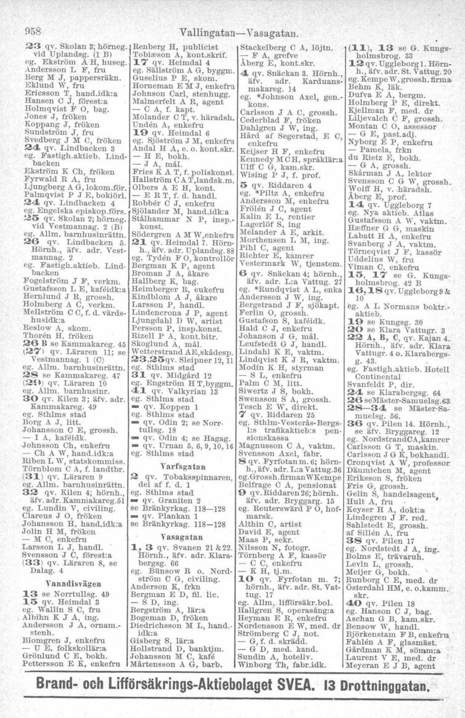 Horneman E 'lvij, enkefru makareg. i4 Ericsson I, hand.idk.a Johnson Carl, stenhugg. eg.johnson Axel gen- Hansen.0 J, förest:a Malmerfelt A R, agent kons. J' Holmqvlst.F O, bag. - C A, f. kapt.