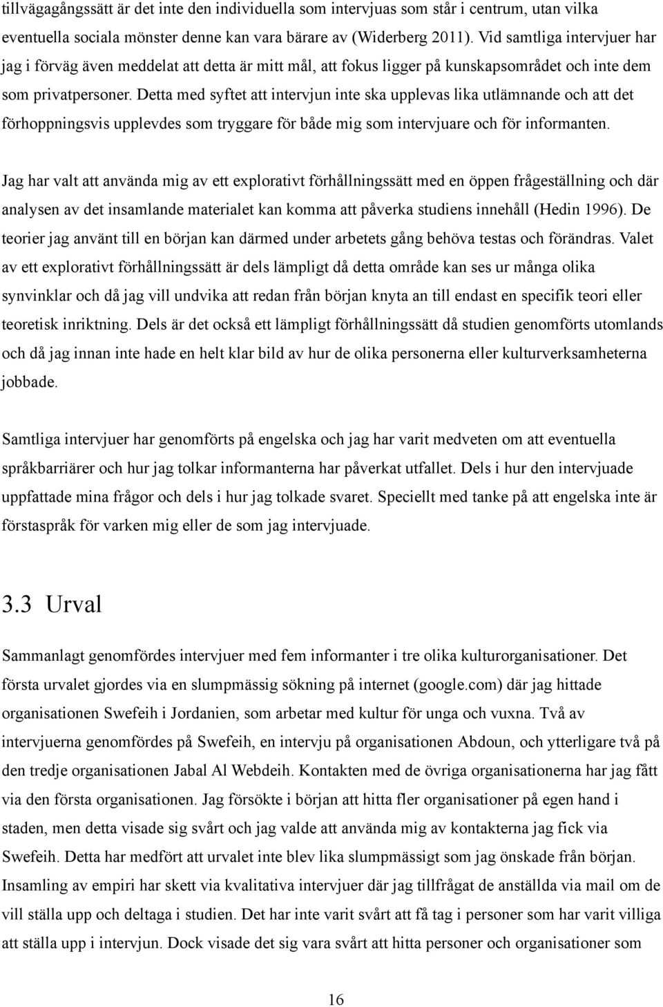 Detta med syftet att intervjun inte ska upplevas lika utlämnande och att det förhoppningsvis upplevdes som tryggare för både mig som intervjuare och för informanten.