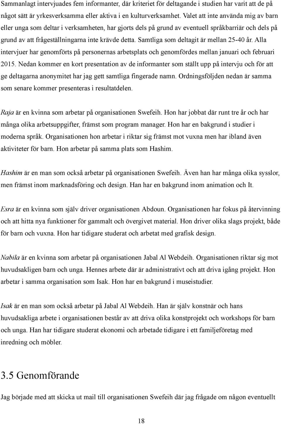 Samtliga som deltagit är mellan 25-40 år. Alla intervjuer har genomförts på personernas arbetsplats och genomfördes mellan januari och februari 2015.