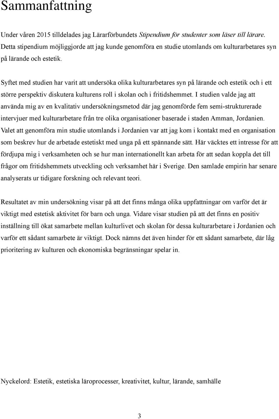 Syftet med studien har varit att undersöka olika kulturarbetares syn på lärande och estetik och i ett större perspektiv diskutera kulturens roll i skolan och i fritidshemmet.