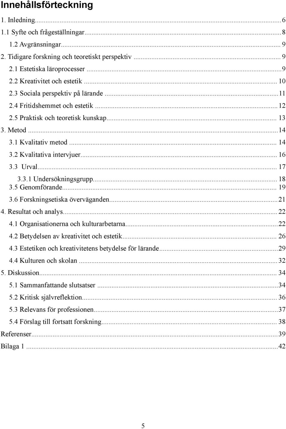 3 Urval... 17 3.3.1 Undersökningsgrupp... 18 3.5 Genomförande... 19 3.6 Forskningsetiska överväganden...21 4. Resultat och analys... 22 4.1 Organisationerna och kulturarbetarna...22 4.2 Betydelsen av kreativitet och estetik.