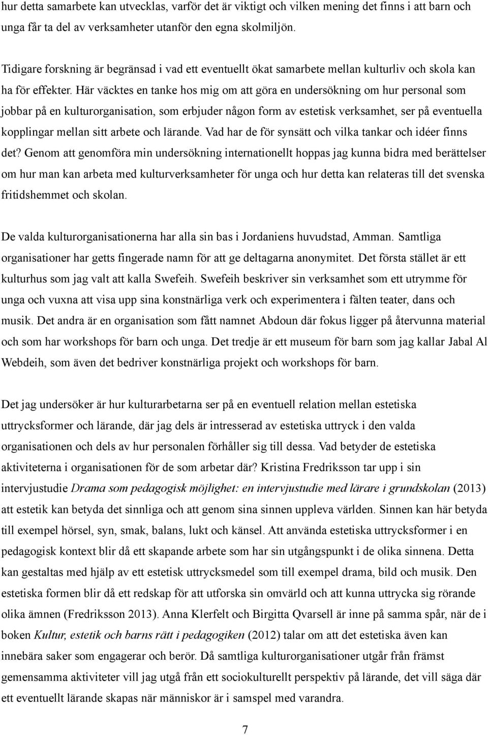 Här väcktes en tanke hos mig om att göra en undersökning om hur personal som jobbar på en kulturorganisation, som erbjuder någon form av estetisk verksamhet, ser på eventuella kopplingar mellan sitt