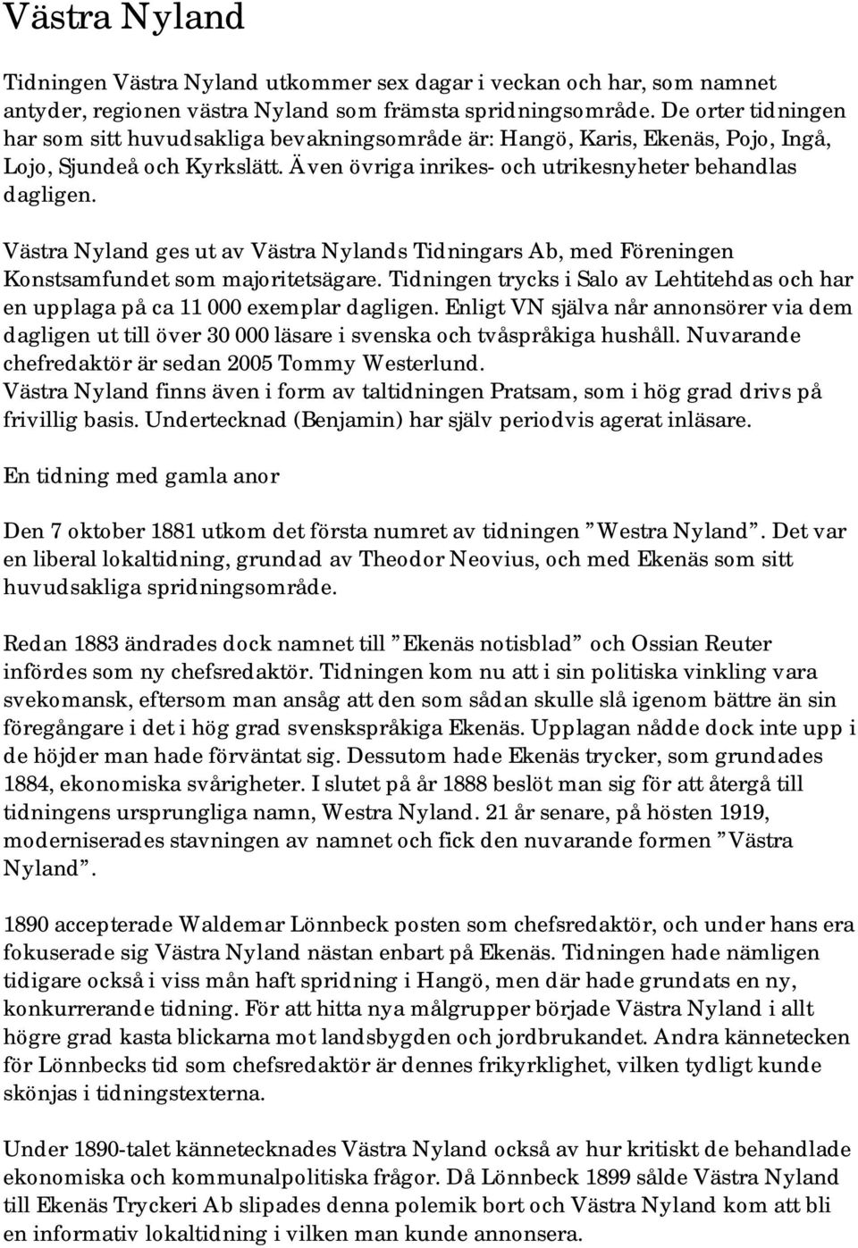 Västra Nyland ges ut av Västra Nylands Tidningars Ab, med Föreningen Konstsamfundet som majoritetsägare. Tidningen trycks i Salo av Lehtitehdas och har en upplaga på ca 11 000 exemplar dagligen.