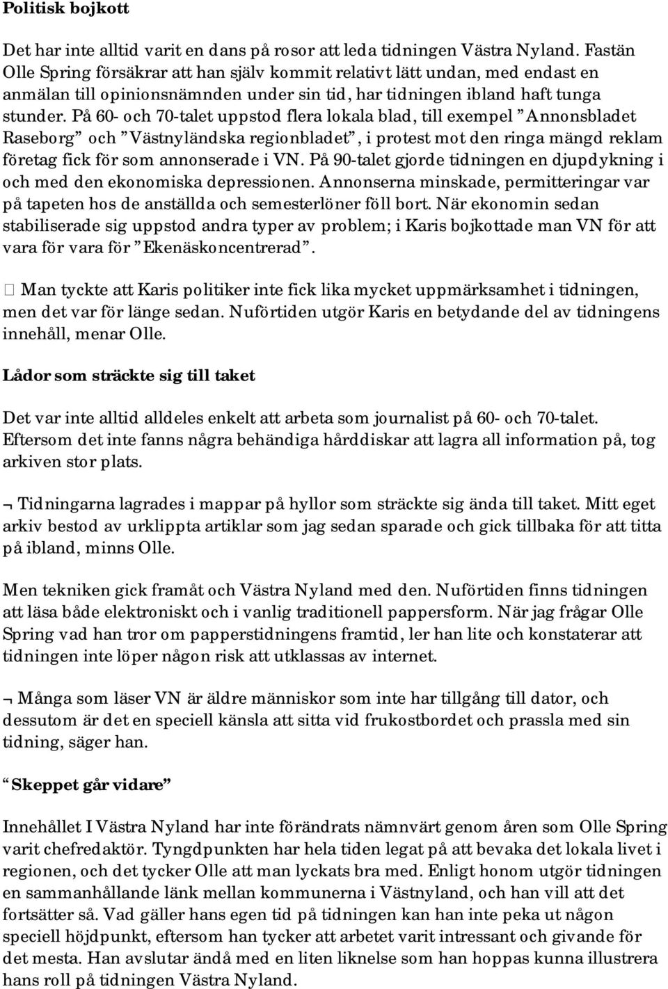 På 60- och 70-talet uppstod flera lokala blad, till exempel Annonsbladet Raseborg och Västnyländska regionbladet, i protest mot den ringa mängd reklam företag fick för som annonserade i VN.