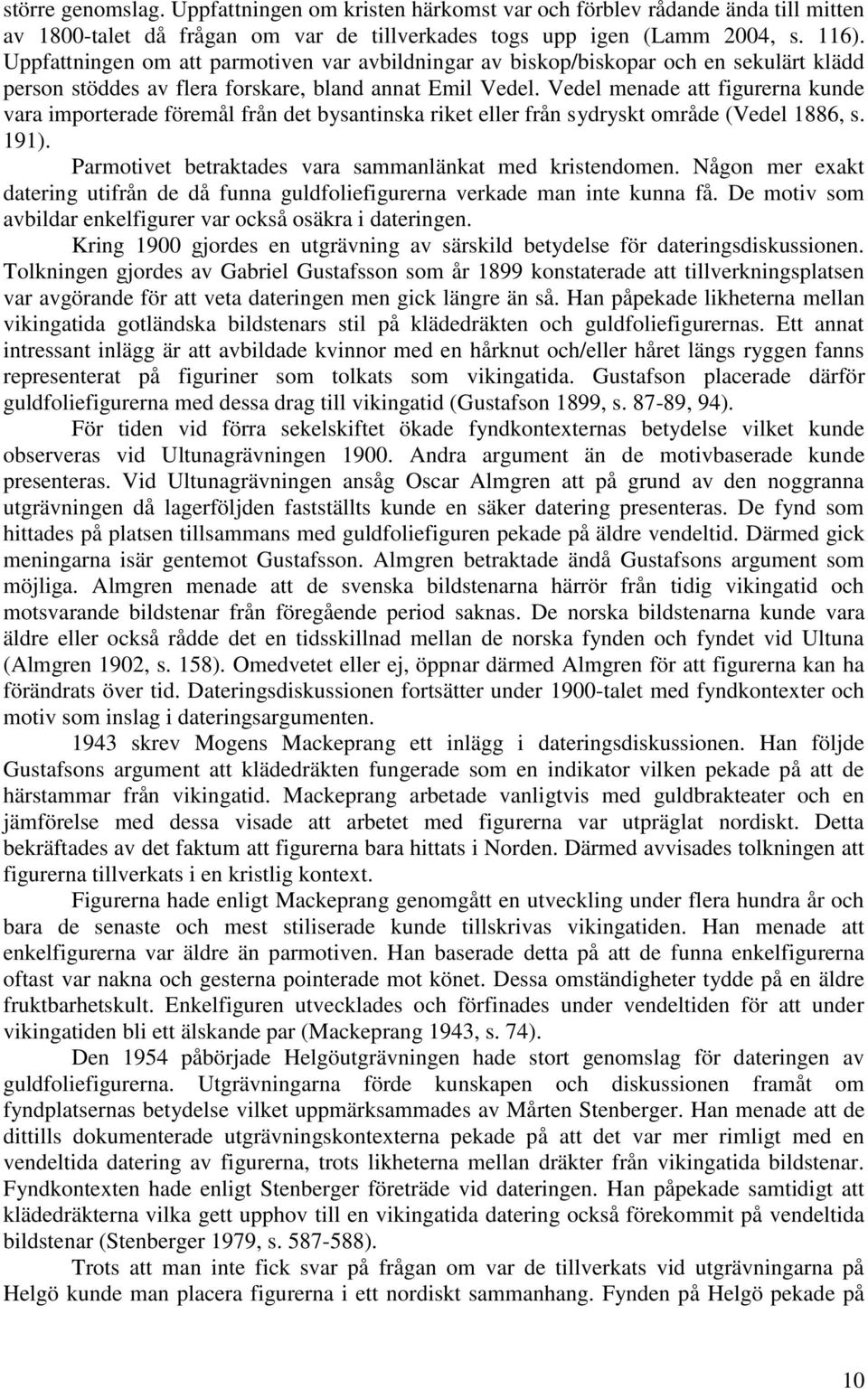 Vedel menade att figurerna kunde vara importerade föremål från det bysantinska riket eller från sydryskt område (Vedel 1886, s. 191). Parmotivet betraktades vara sammanlänkat med kristendomen.