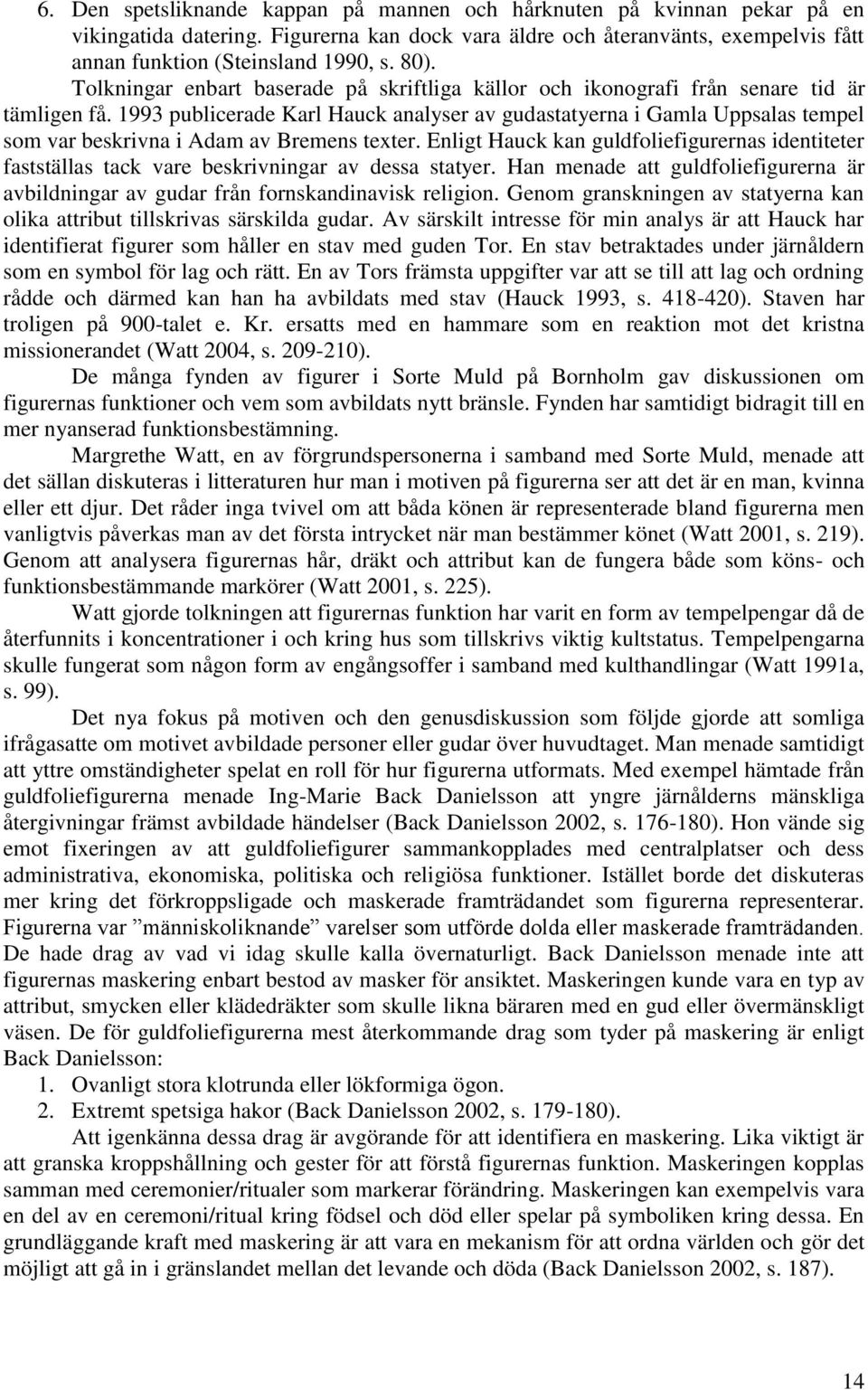 1993 publicerade Karl Hauck analyser av gudastatyerna i Gamla Uppsalas tempel som var beskrivna i Adam av Bremens texter.