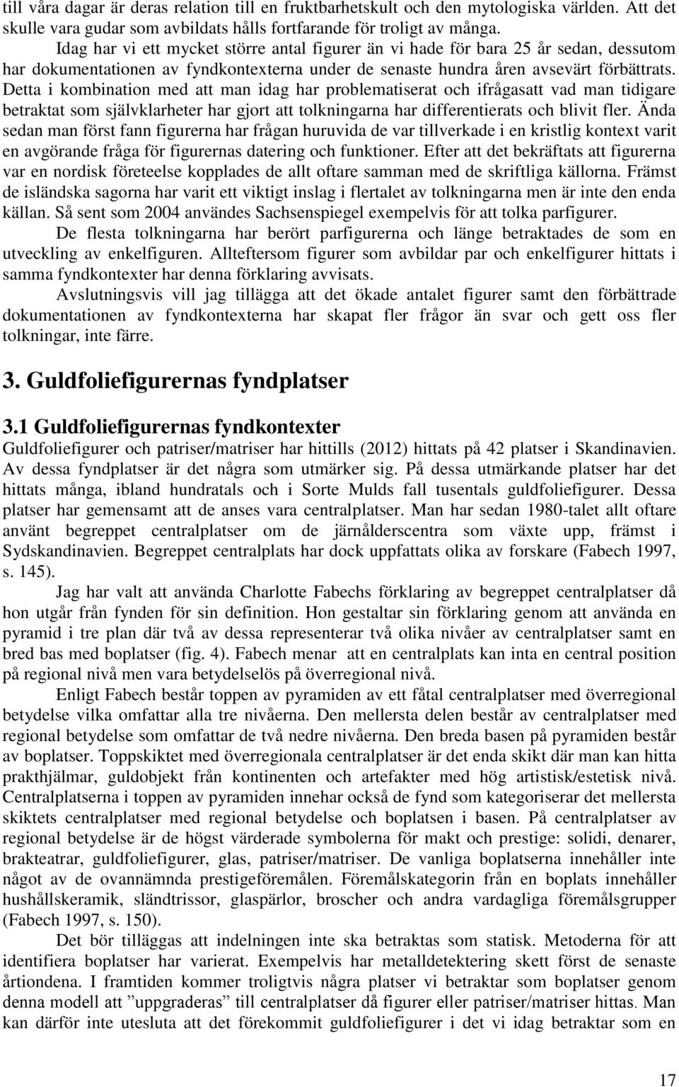 Detta i kombination med att man idag har problematiserat och ifrågasatt vad man tidigare betraktat som självklarheter har gjort att tolkningarna har differentierats och blivit fler.