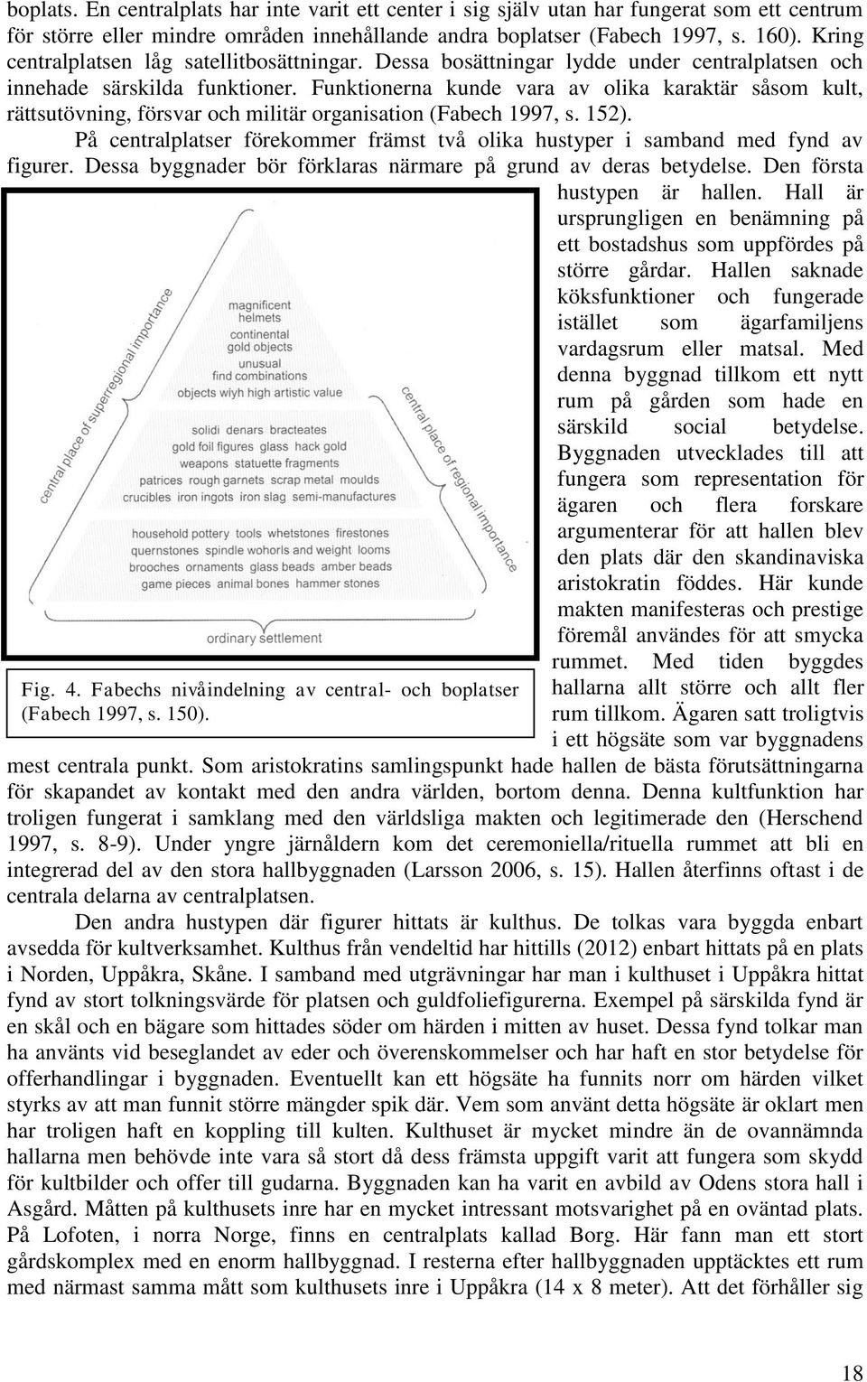 Funktionerna kunde vara av olika karaktär såsom kult, rättsutövning, försvar och militär organisation (Fabech 1997, s. 152).