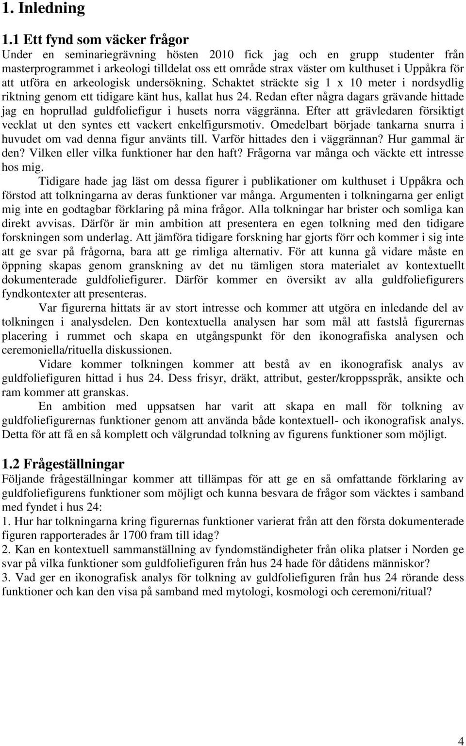 att utföra en arkeologisk undersökning. Schaktet sträckte sig 1 x 10 meter i nordsydlig riktning genom ett tidigare känt hus, kallat hus 24.