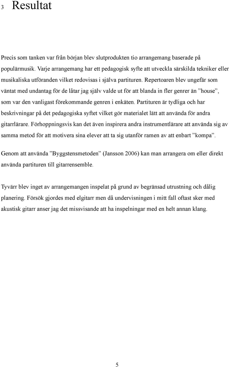 Repertoaren blev ungefär som väntat med undantag för de låtar jag själv valde ut för att blanda in fler genrer än house, som var den vanligast förekommande genren i enkäten.