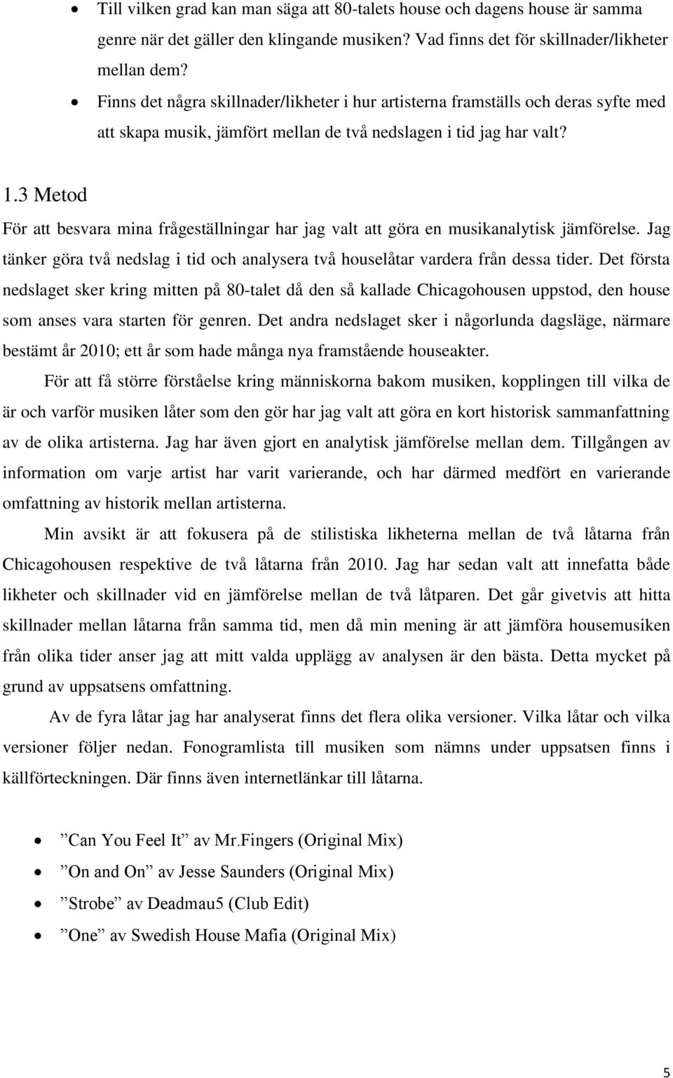 3 Metod För att besvara mina frågeställningar har jag valt att göra en musikanalytisk jämförelse. Jag tänker göra två nedslag i tid och analysera två houselåtar vardera från dessa tider.