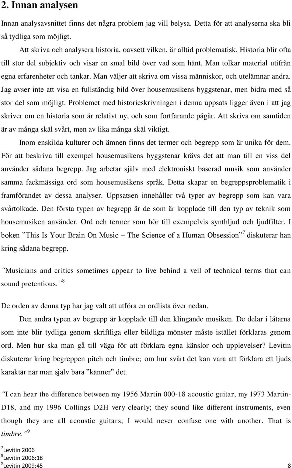 Man tolkar material utifrån egna erfarenheter och tankar. Man väljer att skriva om vissa människor, och utelämnar andra.