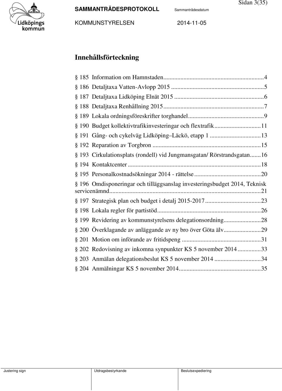 .. 15 193 Cirkulationsplats (rondell) vid Jungmansgatan/ Rörstrandsgatan... 16 194 Kontaktcenter... 18 195 Personalkostnadsökningar 2014 - rättelse.