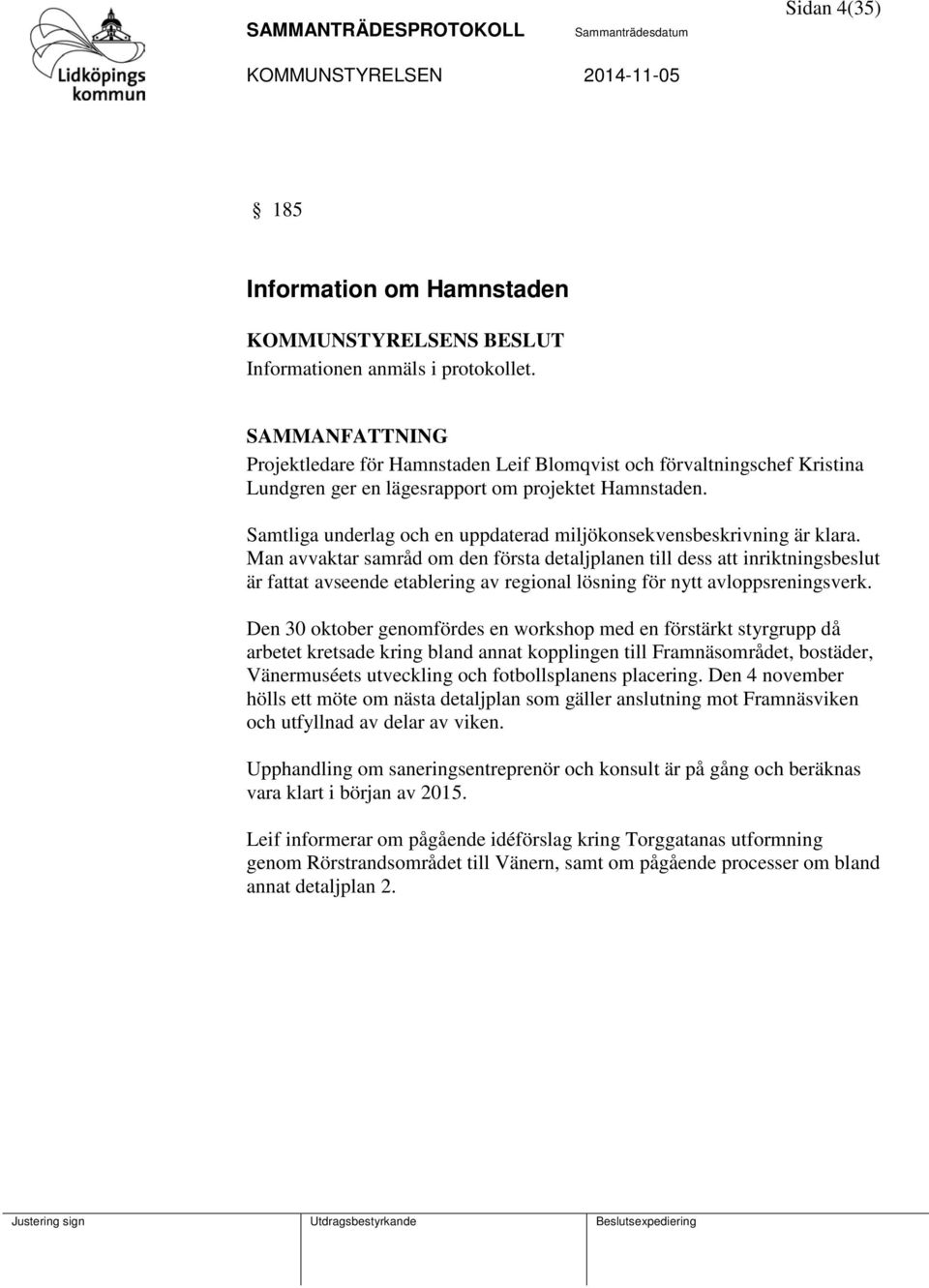 Man avvaktar samråd om den första detaljplanen till dess att inriktningsbeslut är fattat avseende etablering av regional lösning för nytt avloppsreningsverk.