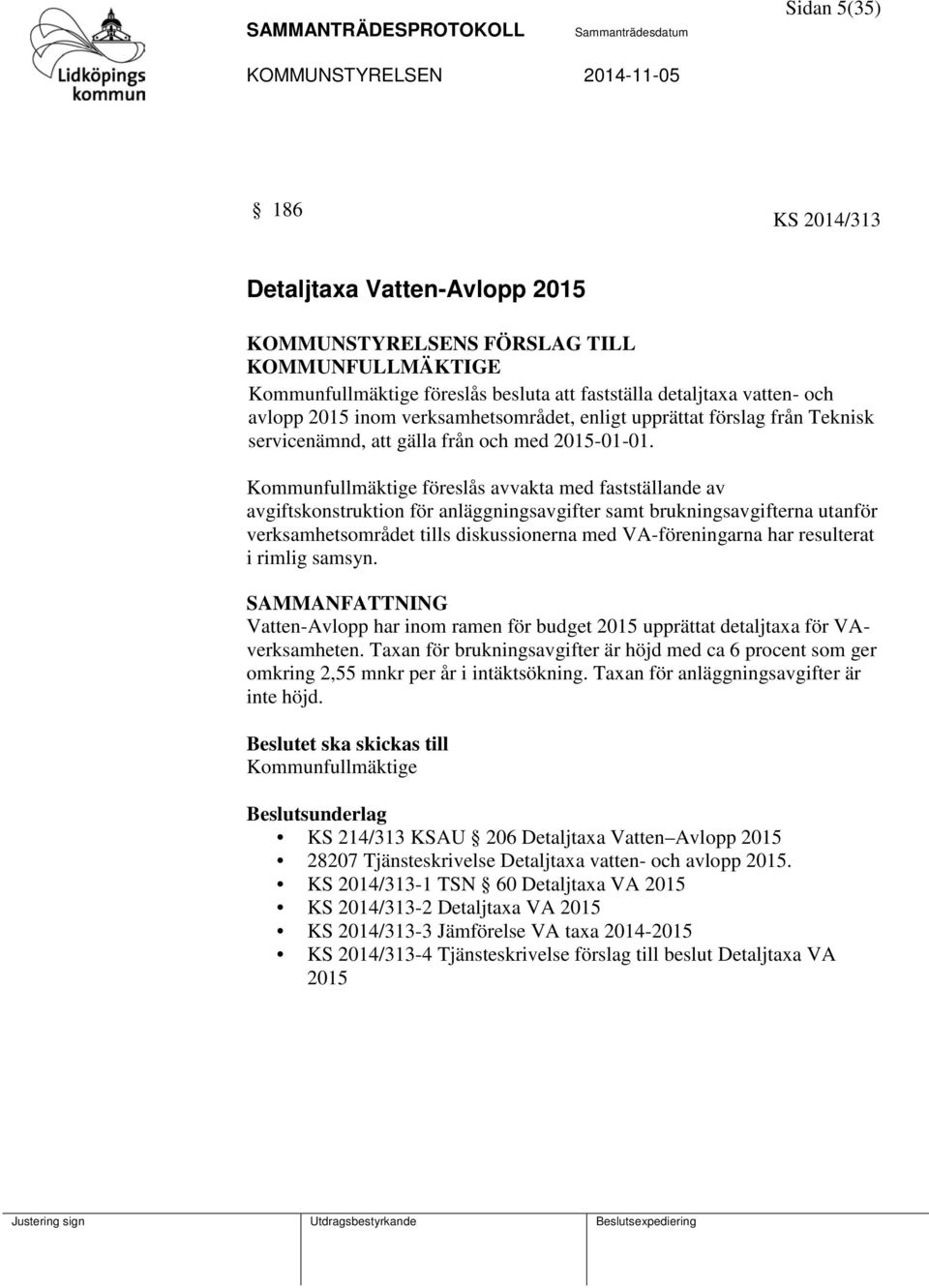 Kommunfullmäktige föreslås avvakta med fastställande av avgiftskonstruktion för anläggningsavgifter samt brukningsavgifterna utanför verksamhetsområdet tills diskussionerna med VA-föreningarna har