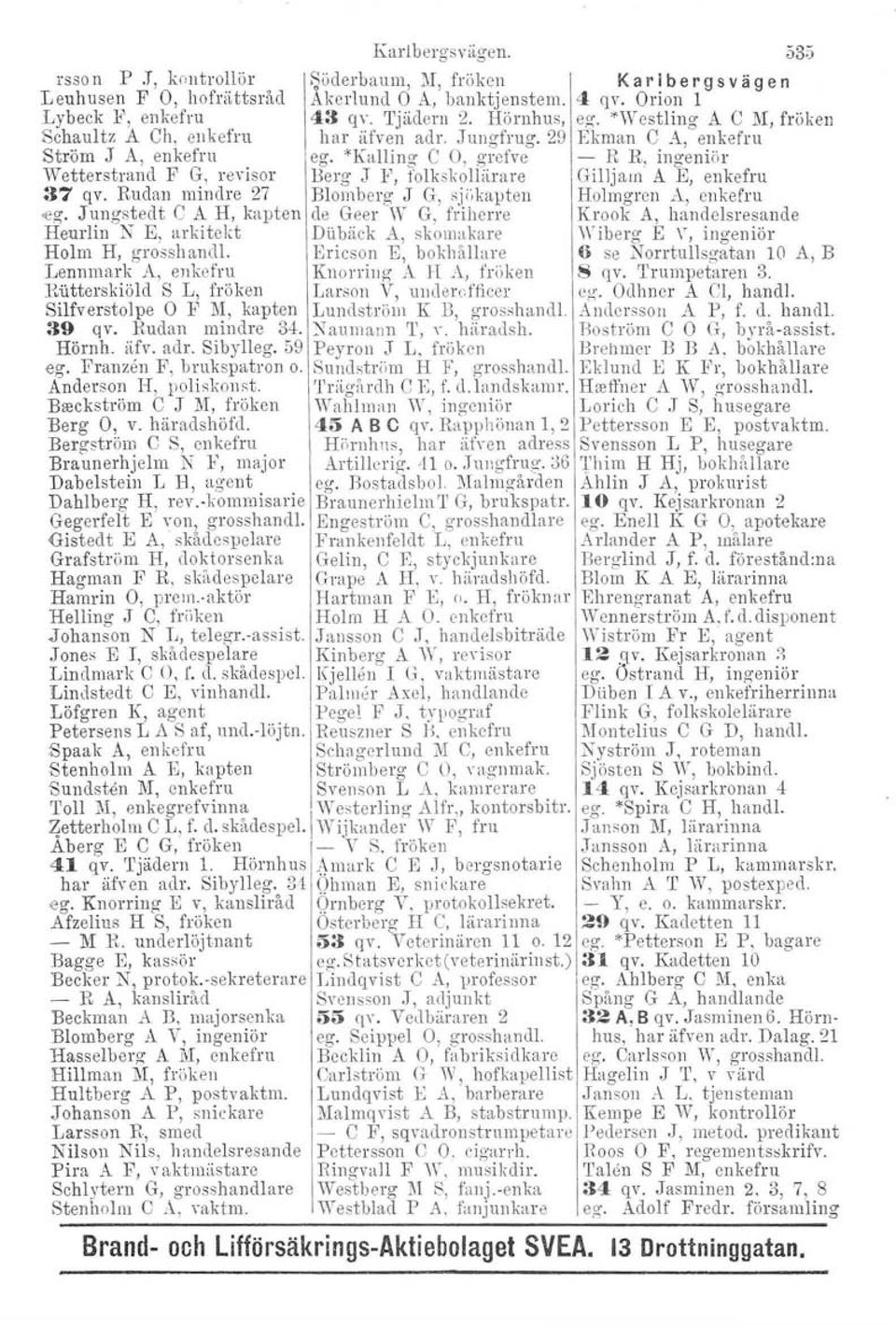 "Kalling C O, grefve - R R, ingeniör Wetterstrand F G, revisor Berg J F, tolkskollärare GilJjam A E, enkefru 37 qv. Rudan mindre 27 Blomberg J G, sjökapten Holmgren A, cnkefru <eg.