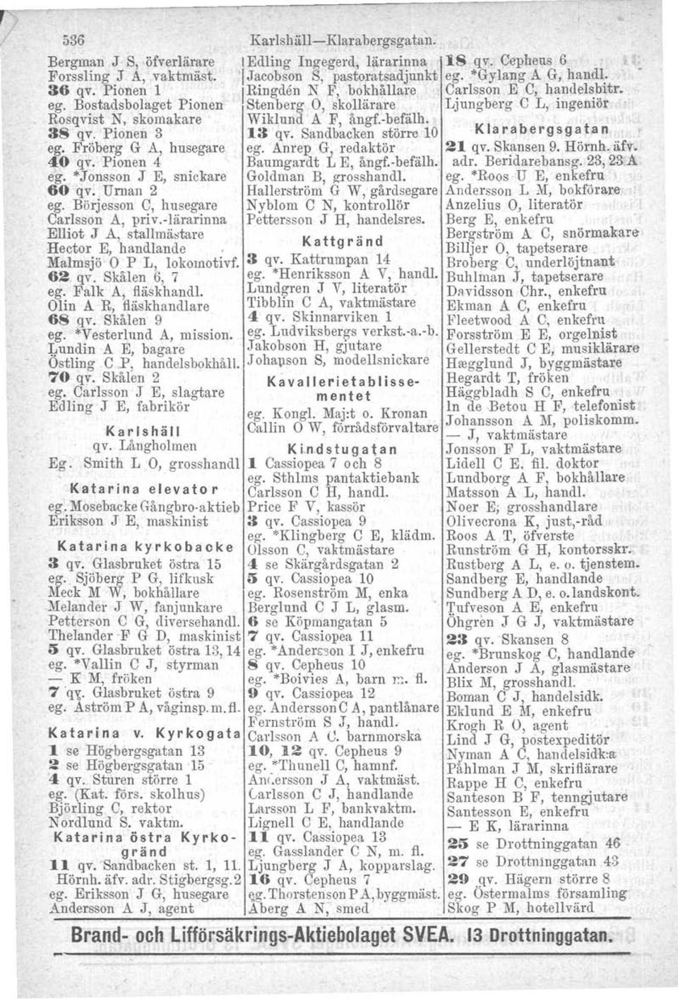 13 qv. Sandbacken större 10 Klarabergsgatan ego Fröberg G A, husegare ego Anrep G, redaktör 21 qv. Skansen 9. Hörnh. Mv. 40 qv. Pionen 4 Baumgardt L E, ångf.-befälh. adr. Beridarebansg.