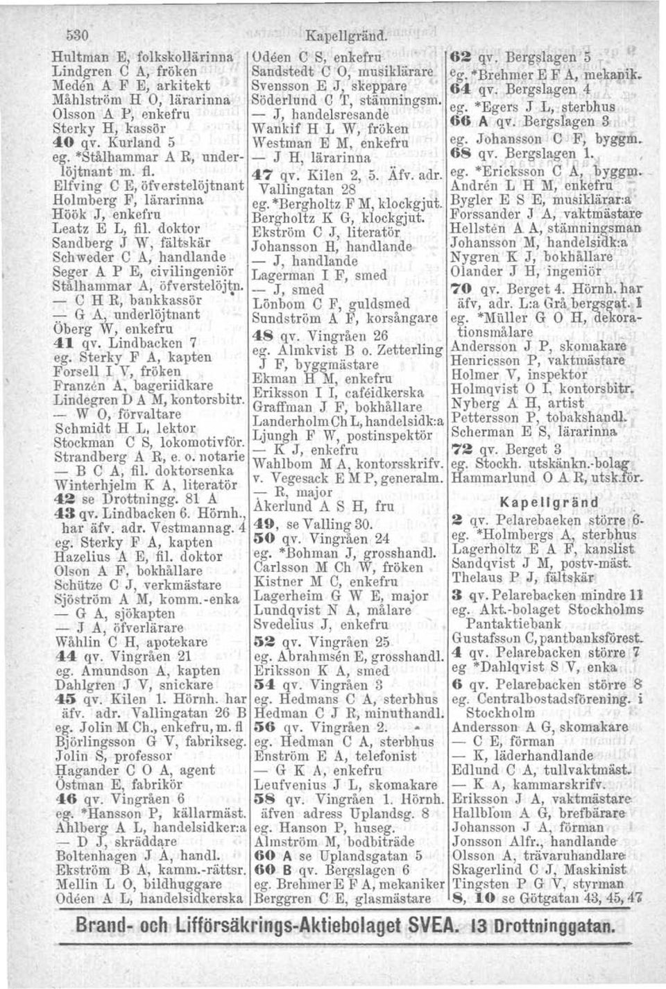 Bergstagen 3 Sterky H, kassör WankJf H L W, froken'. 40 qv. Kurland 5 Westman E M, enkefru ego Johansson C F, byggm. ego *Stålhammar A R, under- - J H, lärarinna 6S qv. Bergslagen 1. löjtnant m. fl.