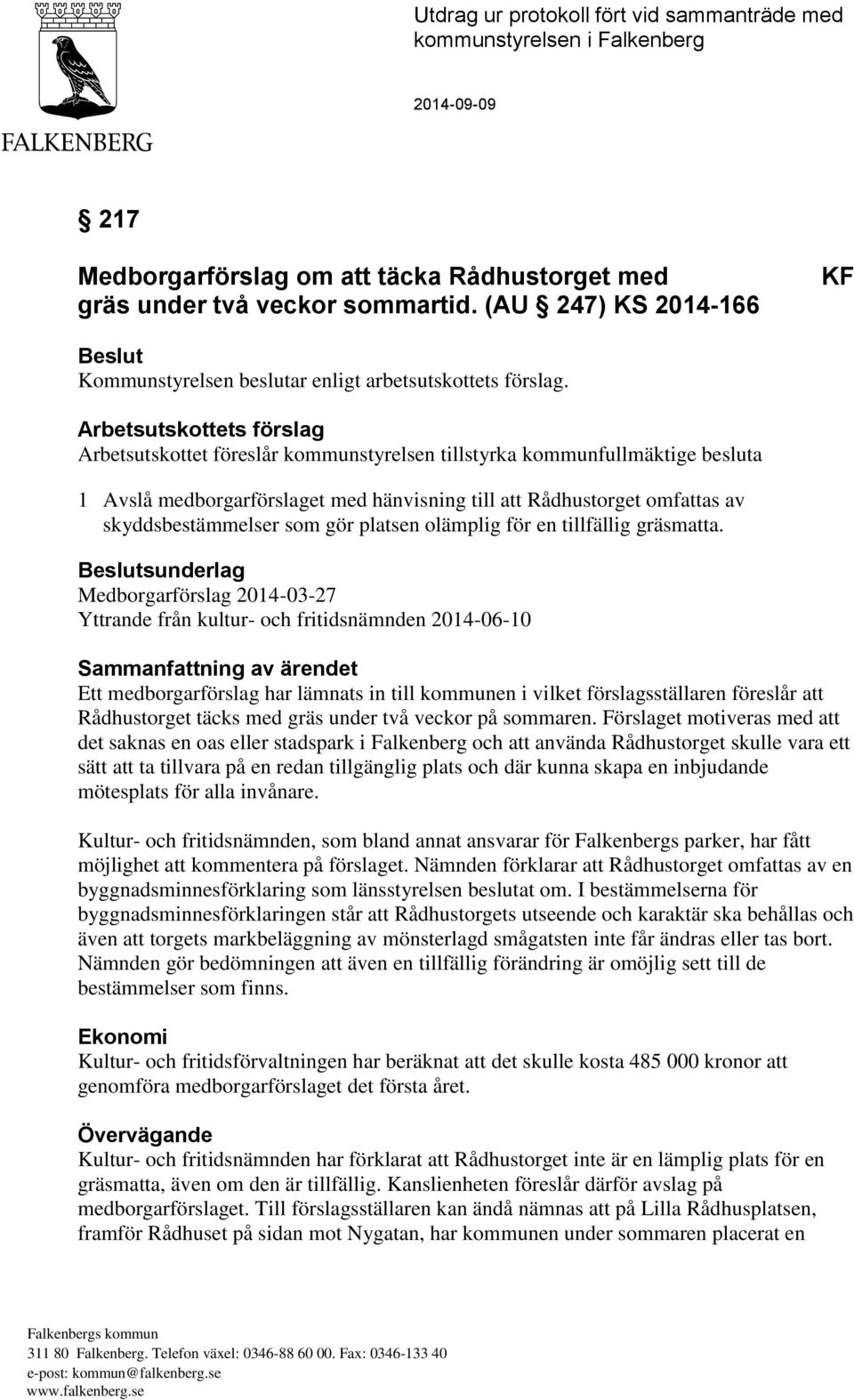 Arbetsutskottets förslag Arbetsutskottet föreslår kommunstyrelsen tillstyrka kommunfullmäktige besluta 1 Avslå medborgarförslaget med hänvisning till att Rådhustorget omfattas av skyddsbestämmelser