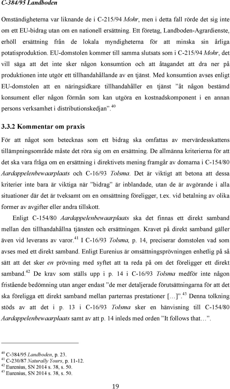 EU-domstolen kommer till samma slutsats som i C-215/94 Mohr, det vill säga att det inte sker någon konsumtion och att åtagandet att dra ner på produktionen inte utgör ett tillhandahållande av en