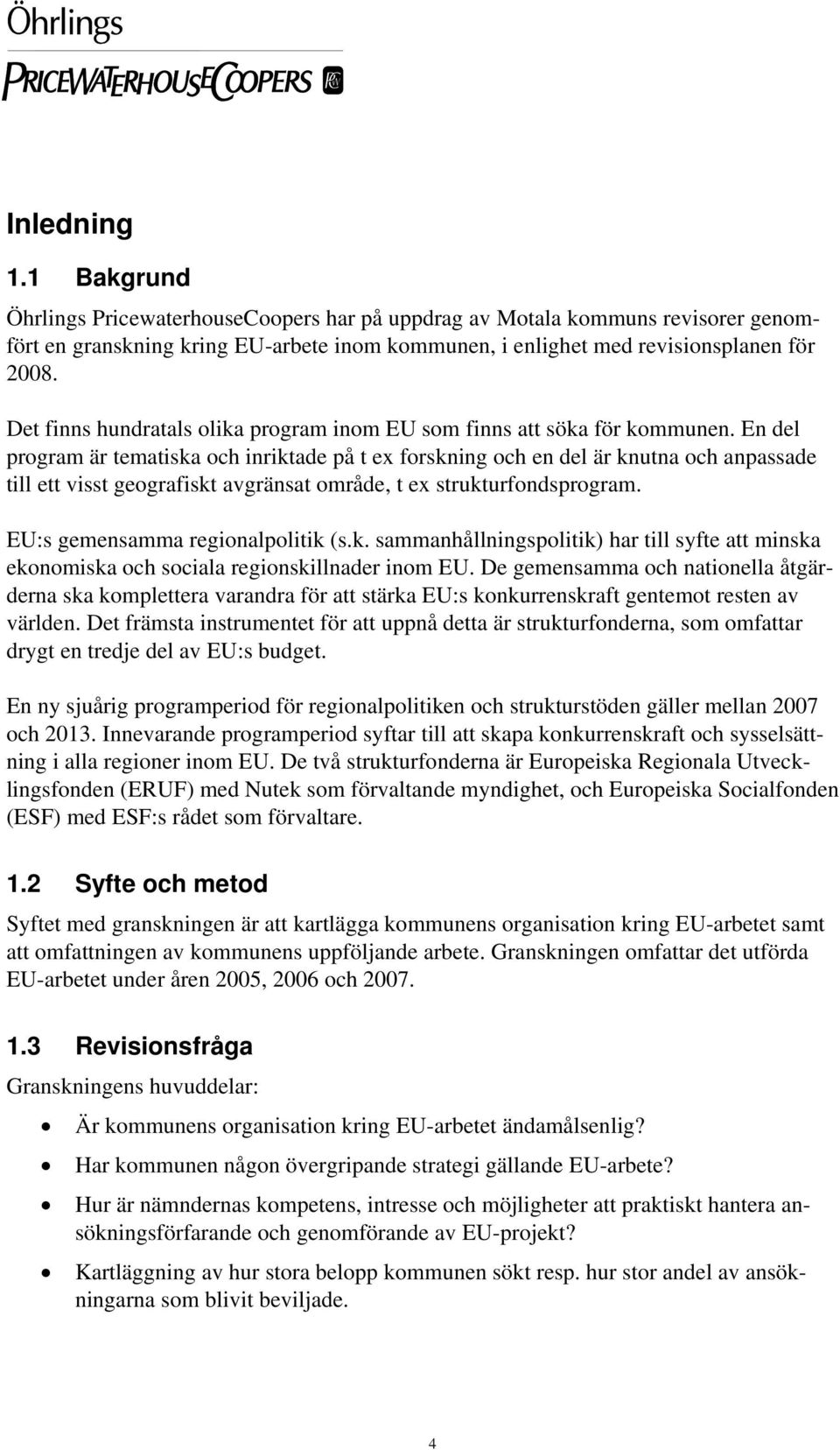 En del program är tematiska och inriktade på t ex forskning och en del är knutna och anpassade till ett visst geografiskt avgränsat område, t ex strukturfondsprogram.