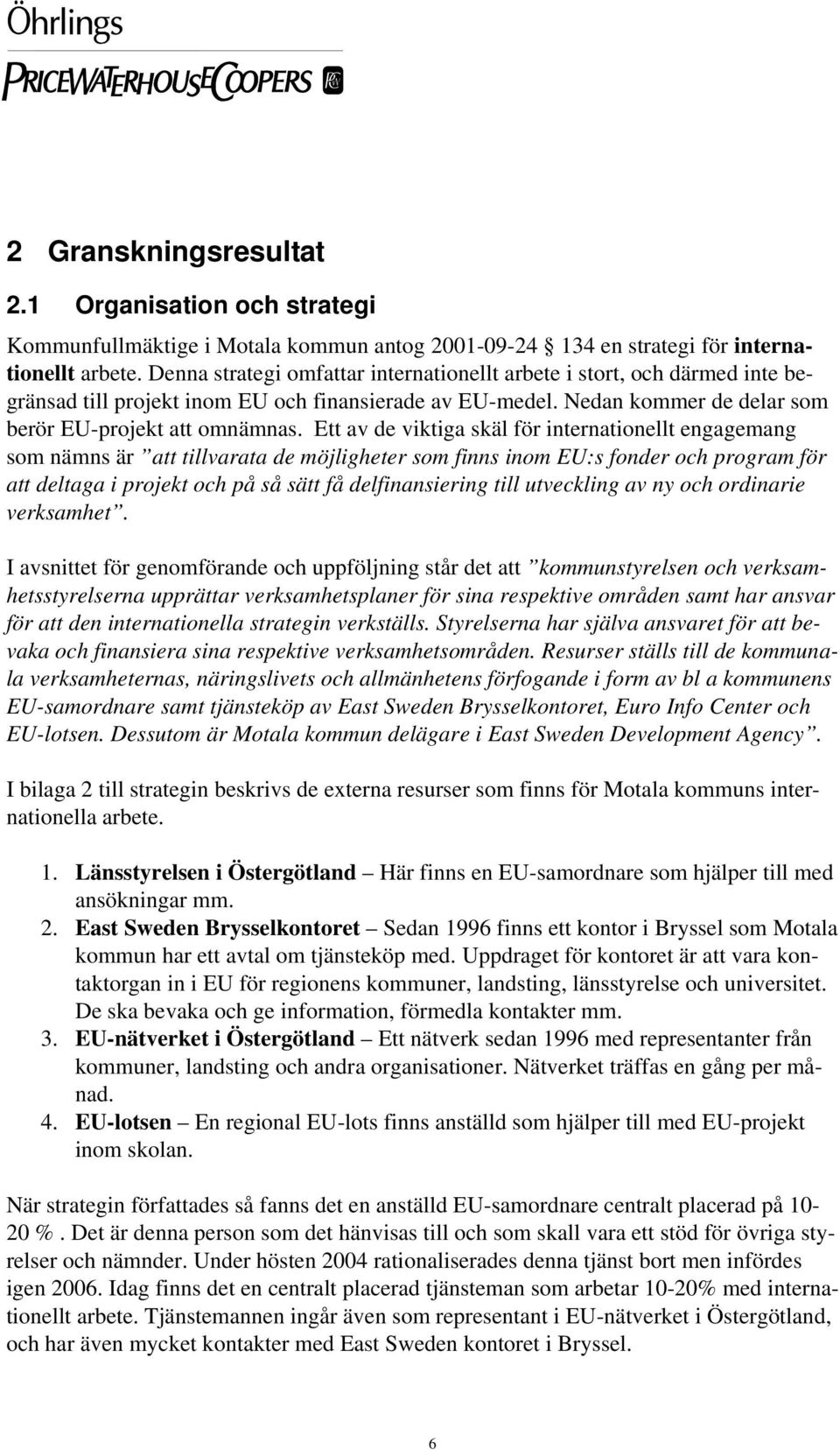 Ett av de viktiga skäl för internationellt engagemang som nämns är att tillvarata de möjligheter som finns inom EU:s fonder och program för att deltaga i projekt och på så sätt få delfinansiering