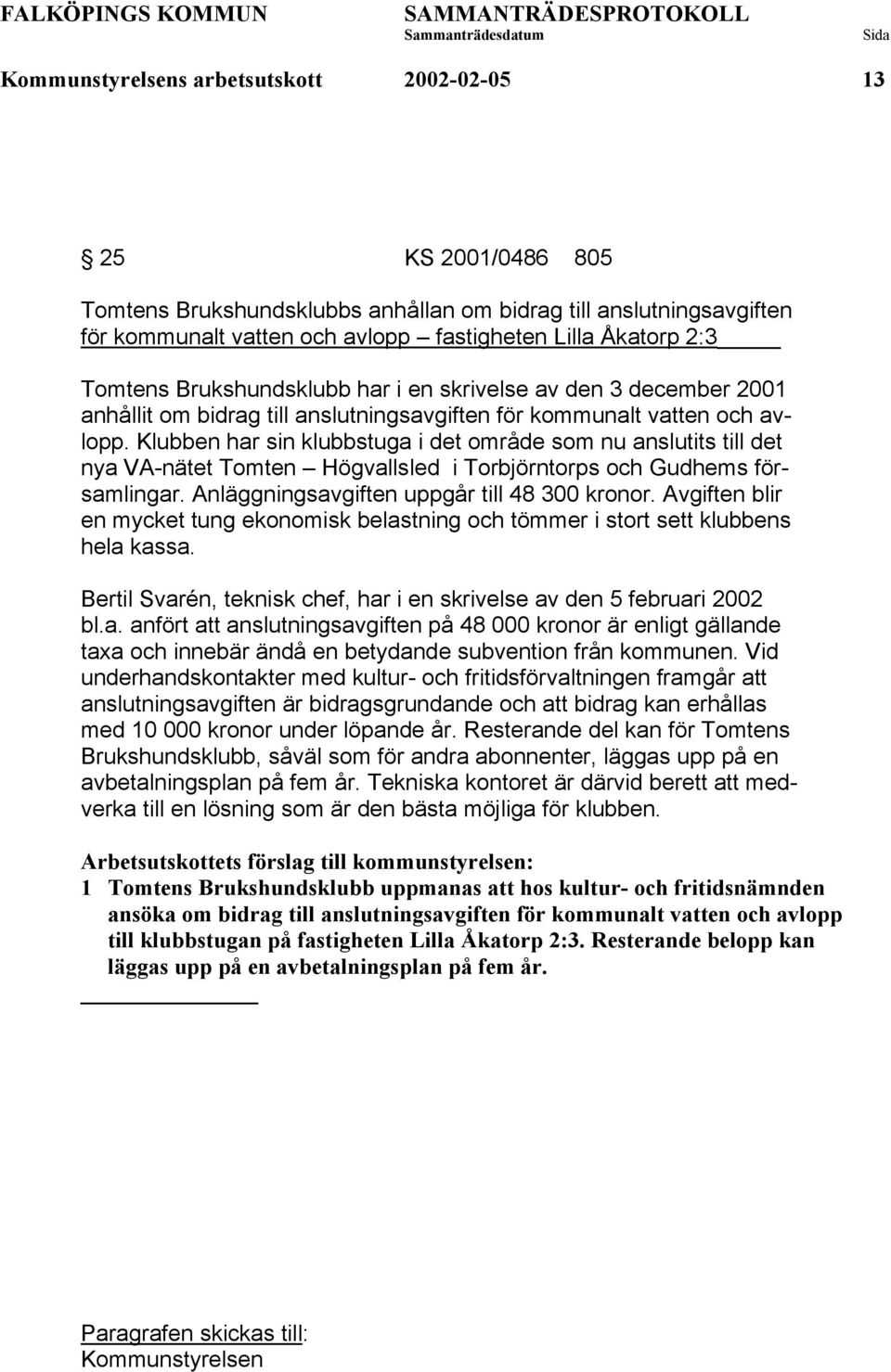 Klubben har sin klubbstuga i det område som nu anslutits till det nya VA-nätet Tomten Högvallsled i Torbjörntorps och Gudhems församlingar. Anläggningsavgiften uppgår till 48 300 kronor.