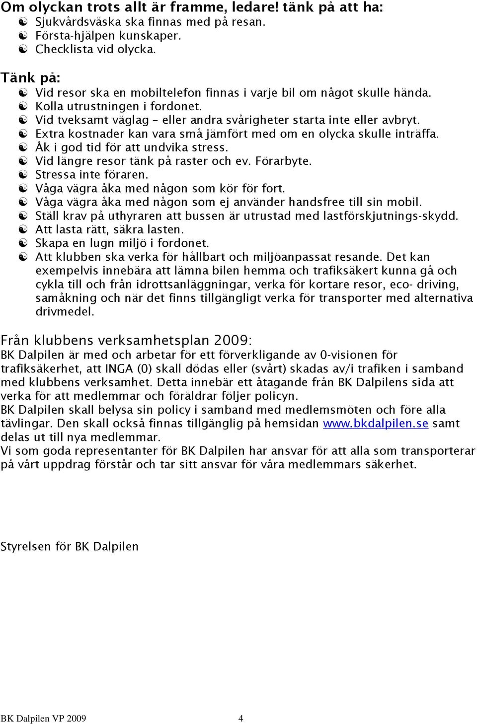 Extra kostnader kan vara små jämfört med om en olycka skulle inträffa. Åk i god tid för att undvika stress. Vid längre resor tänk på raster och ev. Förarbyte. Stressa inte föraren.