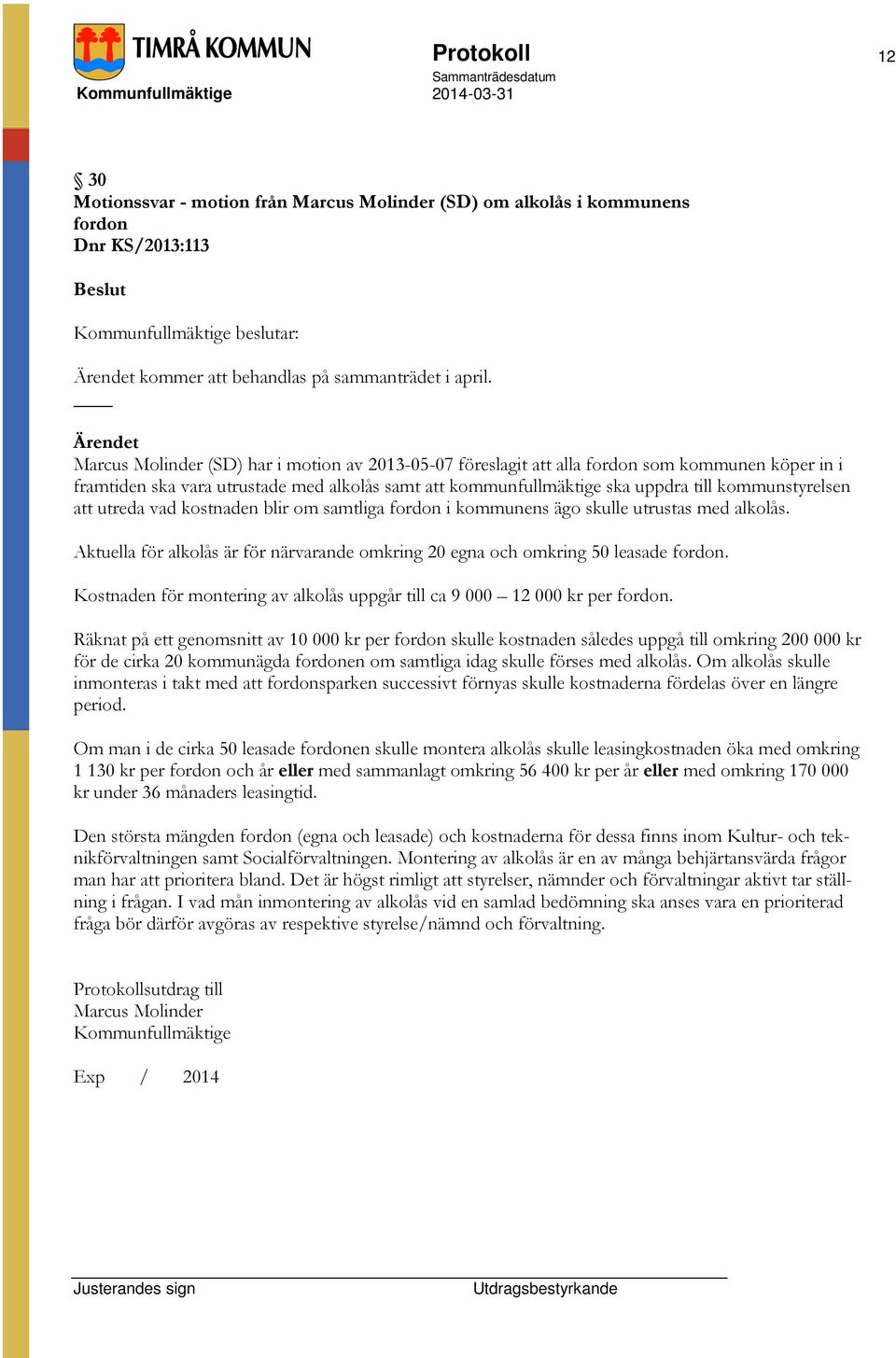 att utreda vad kostnaden blir om samtliga fordon i kommunens ägo skulle utrustas med alkolås. Aktuella för alkolås är för närvarande omkring 20 egna och omkring 50 leasade fordon.