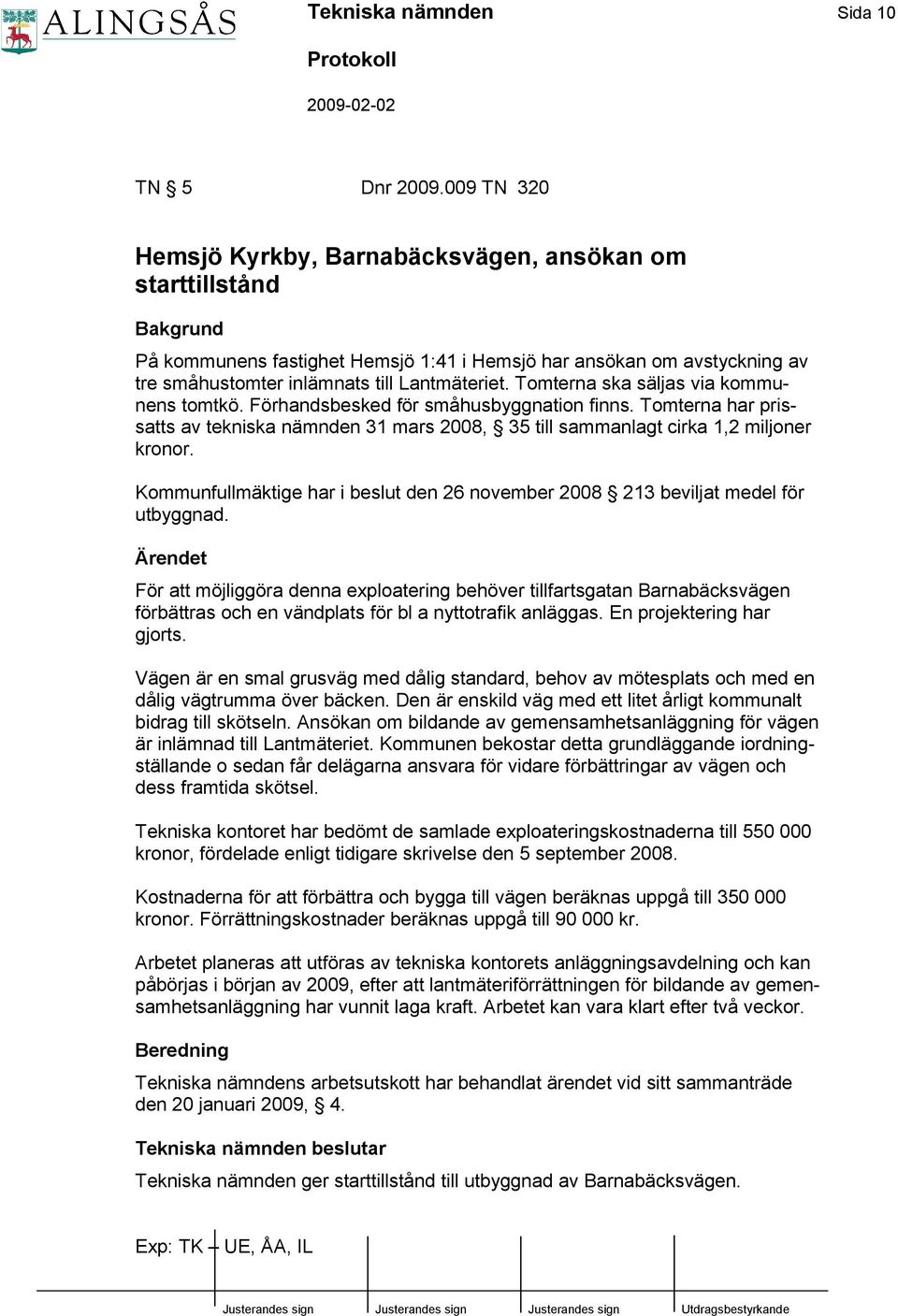 Tomterna ska säljas via kommunens tomtkö. Förhandsbesked för småhusbyggnation finns. Tomterna har prissatts av tekniska nämnden 31 mars 2008, 35 till sammanlagt cirka 1,2 miljoner kronor.