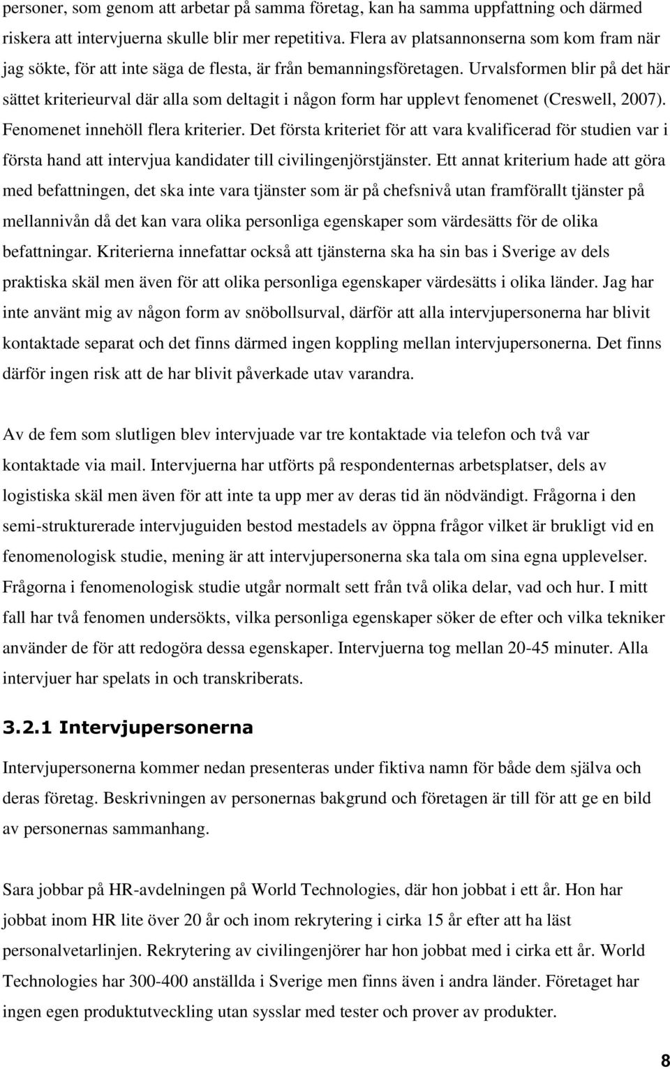 Urvalsformen blir på det här sättet kriterieurval där alla som deltagit i någon form har upplevt fenomenet (Creswell, 2007). Fenomenet innehöll flera kriterier.