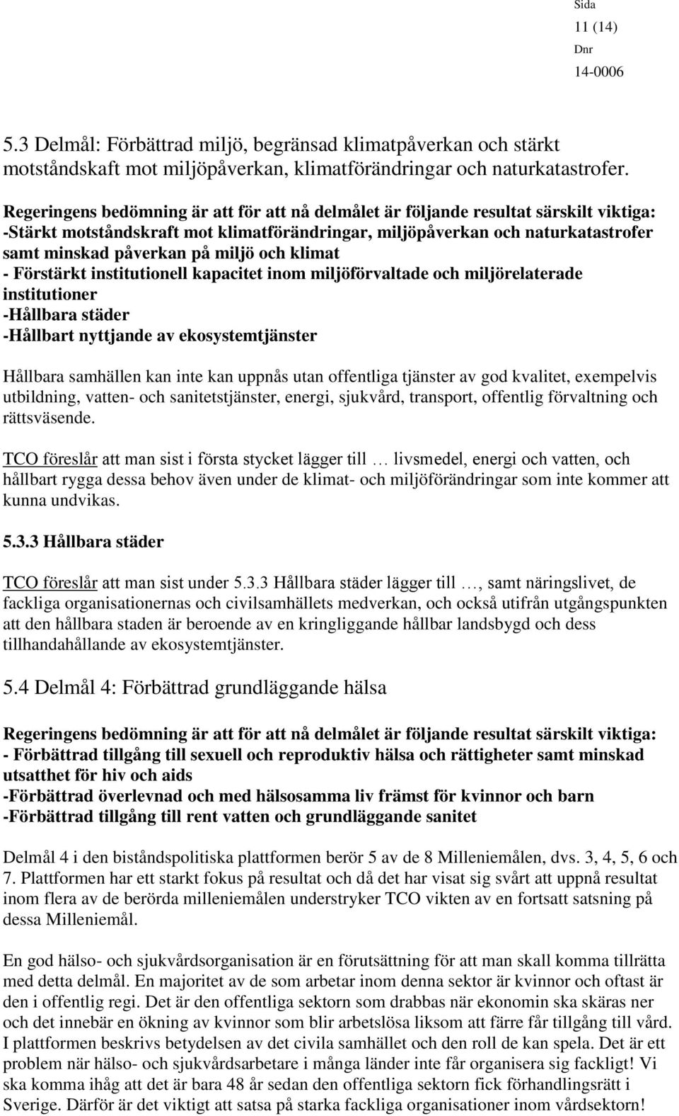 miljö och klimat - Förstärkt institutionell kapacitet inom miljöförvaltade och miljörelaterade institutioner -Hållbara städer -Hållbart nyttjande av ekosystemtjänster Hållbara samhällen kan inte kan