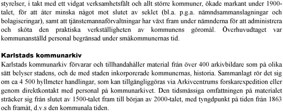 verksamhetsfält och allt större kommuner, ökade markant under 1900- talet, för att åter minska något mot slutet av seklet (bl.a. p.g.a. nämndsammanslagningar och bolagiseringar), samt att tjänstemannaförvaltningar har växt fram under nämnderna för att administrera och sköta den praktiska verkställigheten av kommunens göromål.