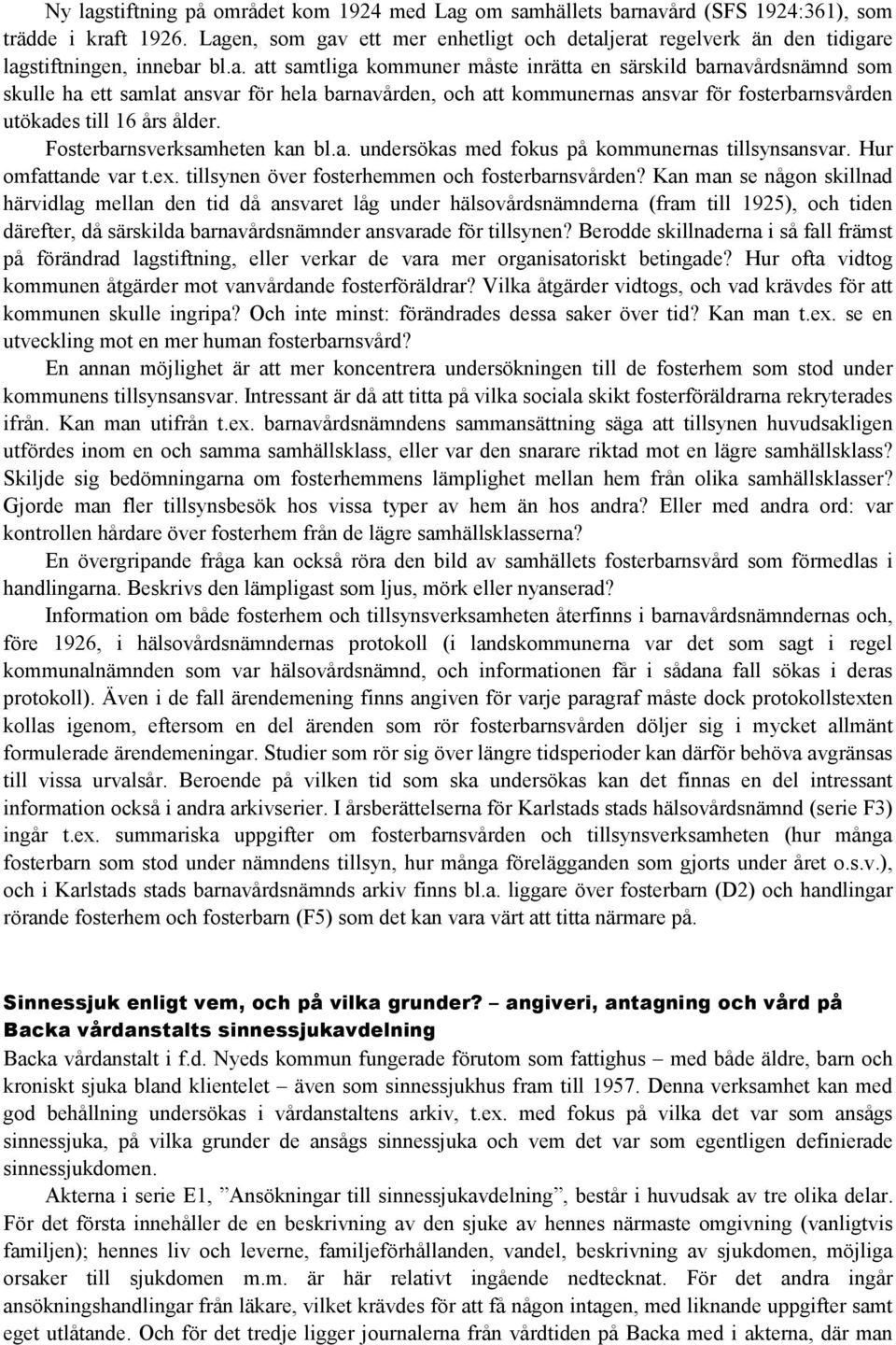 Fosterbarnsverksamheten kan bl.a. undersökas med fokus på kommunernas tillsynsansvar. Hur omfattande var t.ex. tillsynen över fosterhemmen och fosterbarnsvården?