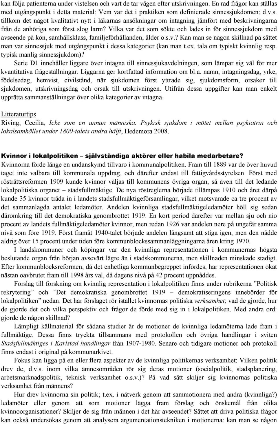 Vilka var det som sökte och lades in för sinnessjukdom med avseende på kön, samhällsklass, familjeförhållanden, ålder o.s.v.? Kan man se någon skillnad på sättet man var sinnessjuk med utgångspunkt i dessa kategorier (kan man t.