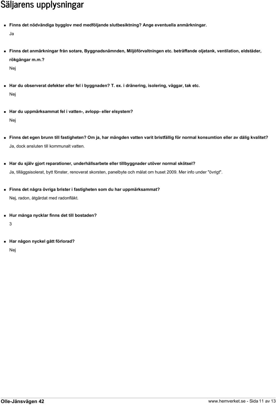 Nej Har du uppmärksammat fel i vatten-, avlopp- eller elsystem? Nej Finns det egen brunn till fastigheten? Om ja, har mängden vatten varit bristfällig för normal konsumtion eller av dålig kvalitet?