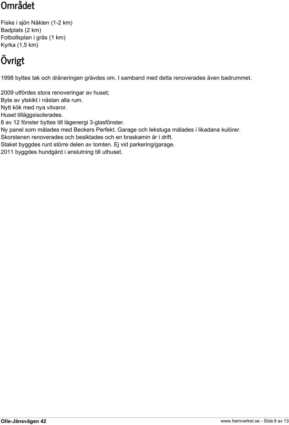 Huset tilläggsisolerades. 8 av 12 fönster byttes till lågenergi 3-glasfönster. Ny panel som målades med Beckers Perfekt. Garage och lekstuga målades i likadana kulörer.