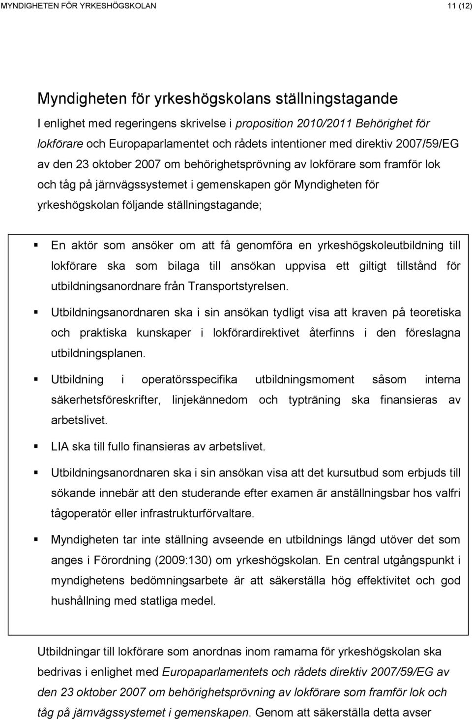 följande ställningstagande; En aktör som ansöker om att få genomföra en yrkeshögskoleutbildning till lokförare ska som bilaga till ansökan uppvisa ett giltigt tillstånd för utbildningsanordnare från