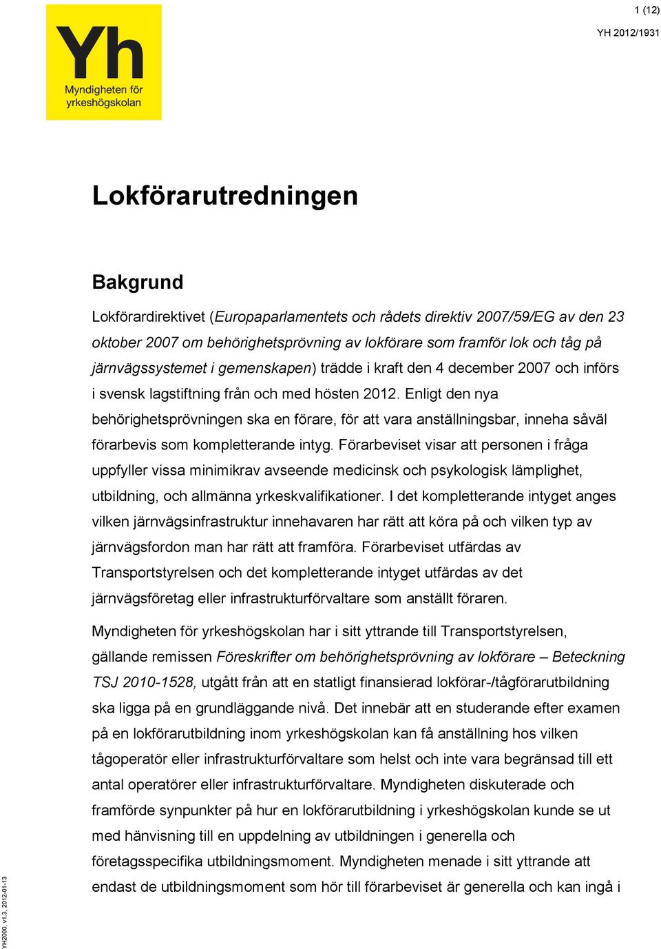 framför lok och tåg på järnvägssystemet i gemenskapen) trädde i kraft den 4 december 2007 och införs i svensk lagstiftning från och med hösten 2012.