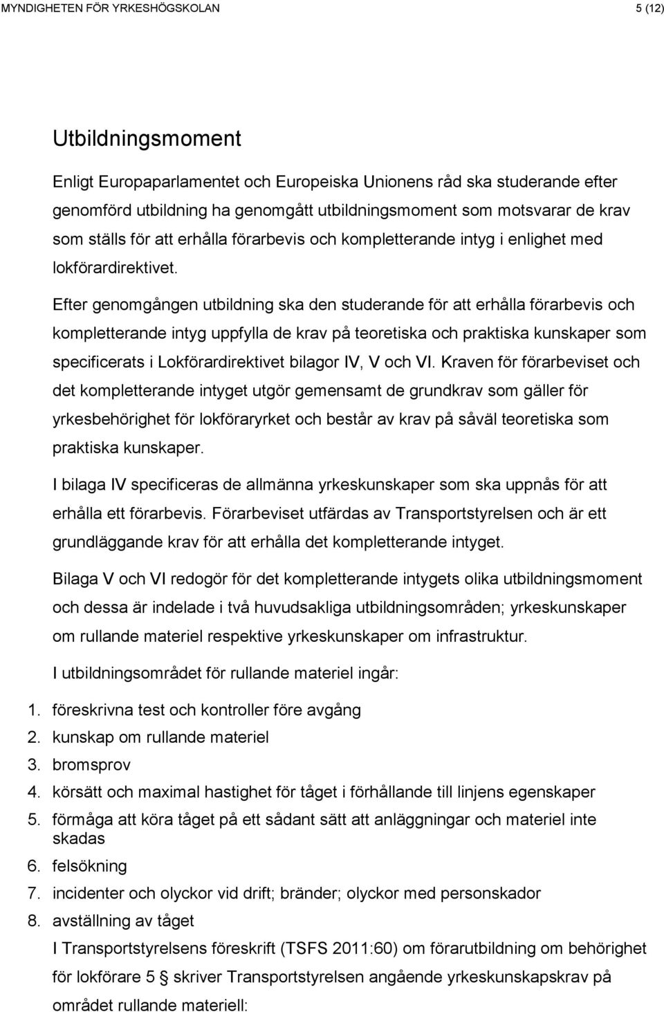 Efter genomgången utbildning ska den studerande för att erhålla förarbevis och kompletterande intyg uppfylla de krav på teoretiska och praktiska kunskaper som specificerats i Lokförardirektivet