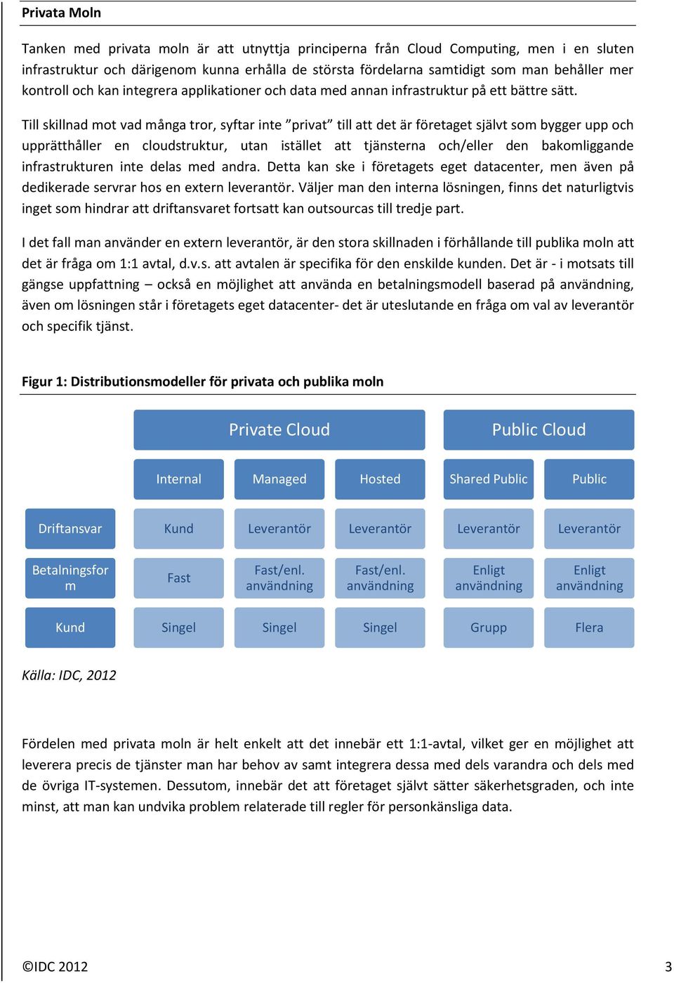 Till skillnad mot vad många tror, syftar inte privat till att det är företaget självt som bygger upp och upprätthåller en cloudstruktur, utan istället att tjänsterna och/eller den bakomliggande