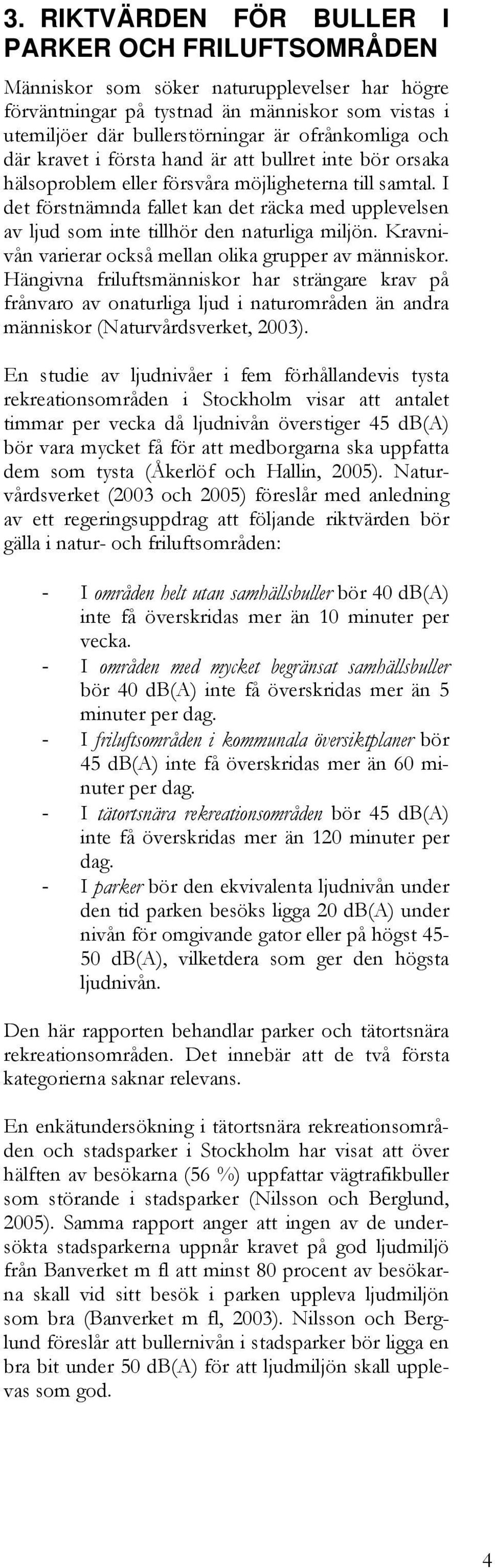 I det förstnämnda fallet kan det räcka med upplevelsen av ljud som inte tillhör den naturliga miljön. Kravnivån varierar också mellan olika grupper av människor.