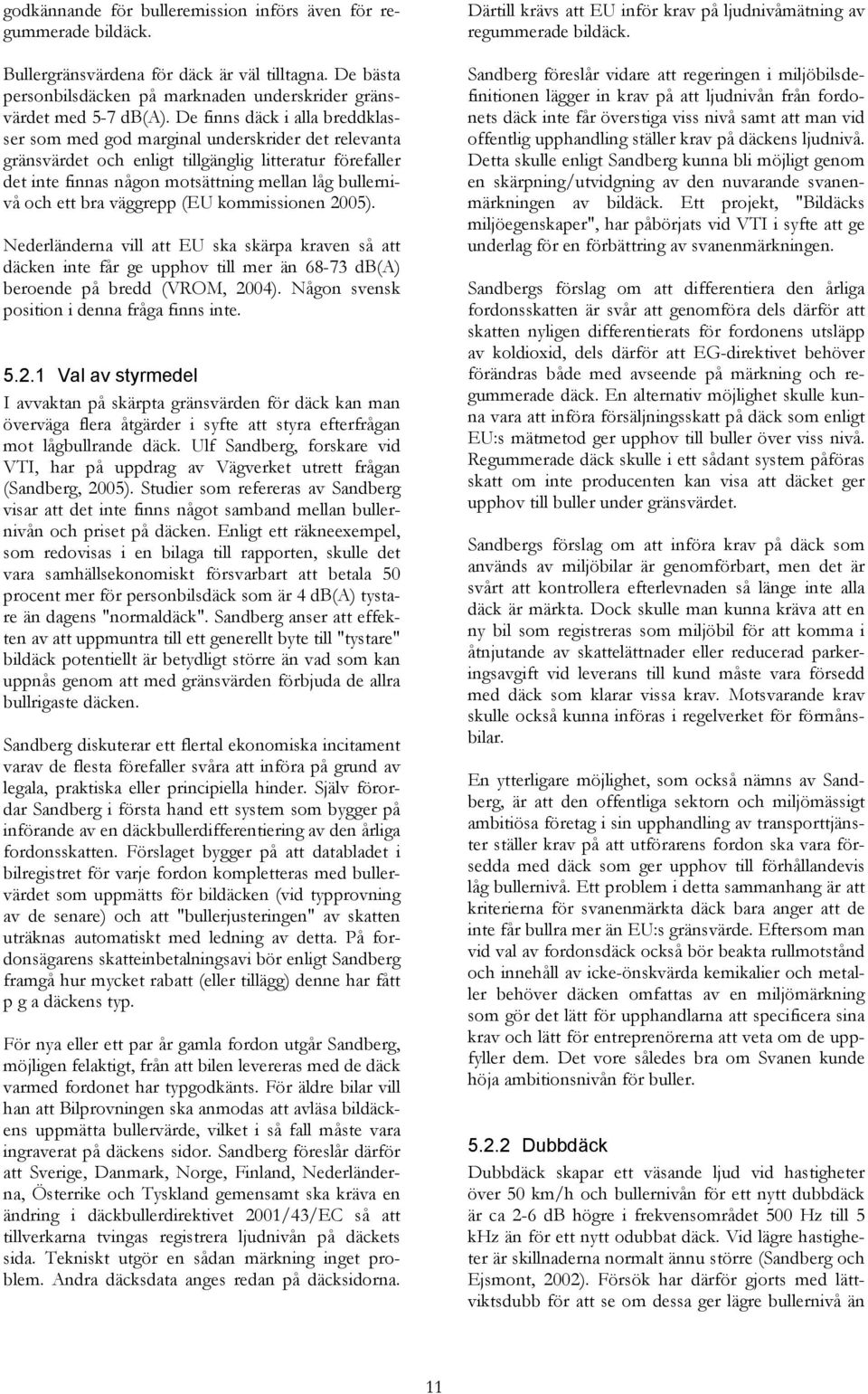 ett bra väggrepp (EU kommissionen 2005). Nederländerna vill att EU ska skärpa kraven så att däcken inte får ge upphov till mer än 68-73 db(a) beroende på bredd (VROM, 2004).