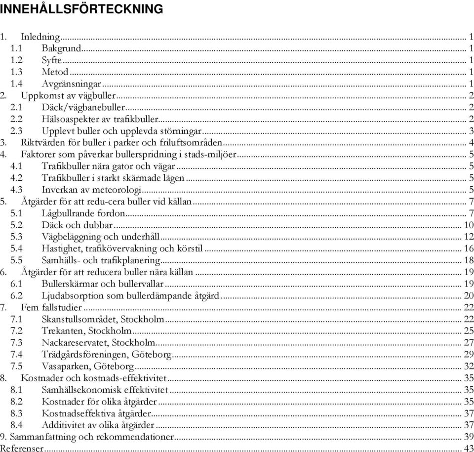 1 Trafikbuller nära gator och vägar... 5 4.2 Trafikbuller i starkt skärmade lägen... 5 4.3 Inverkan av meteorologi... 5 5. Åtgärder för att redu-cera buller vid källan... 7 5.1 Lågbullrande fordon.