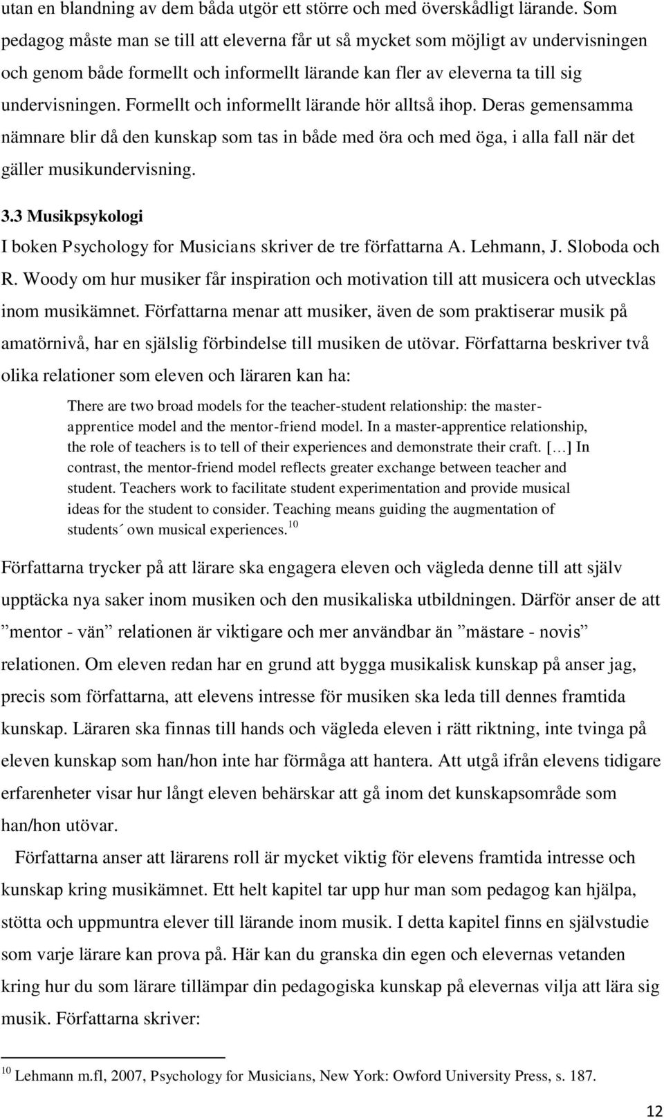 Formellt och informellt lärande hör alltså ihop. Deras gemensamma nämnare blir då den kunskap som tas in både med öra och med öga, i alla fall när det gäller musikundervisning. 3.